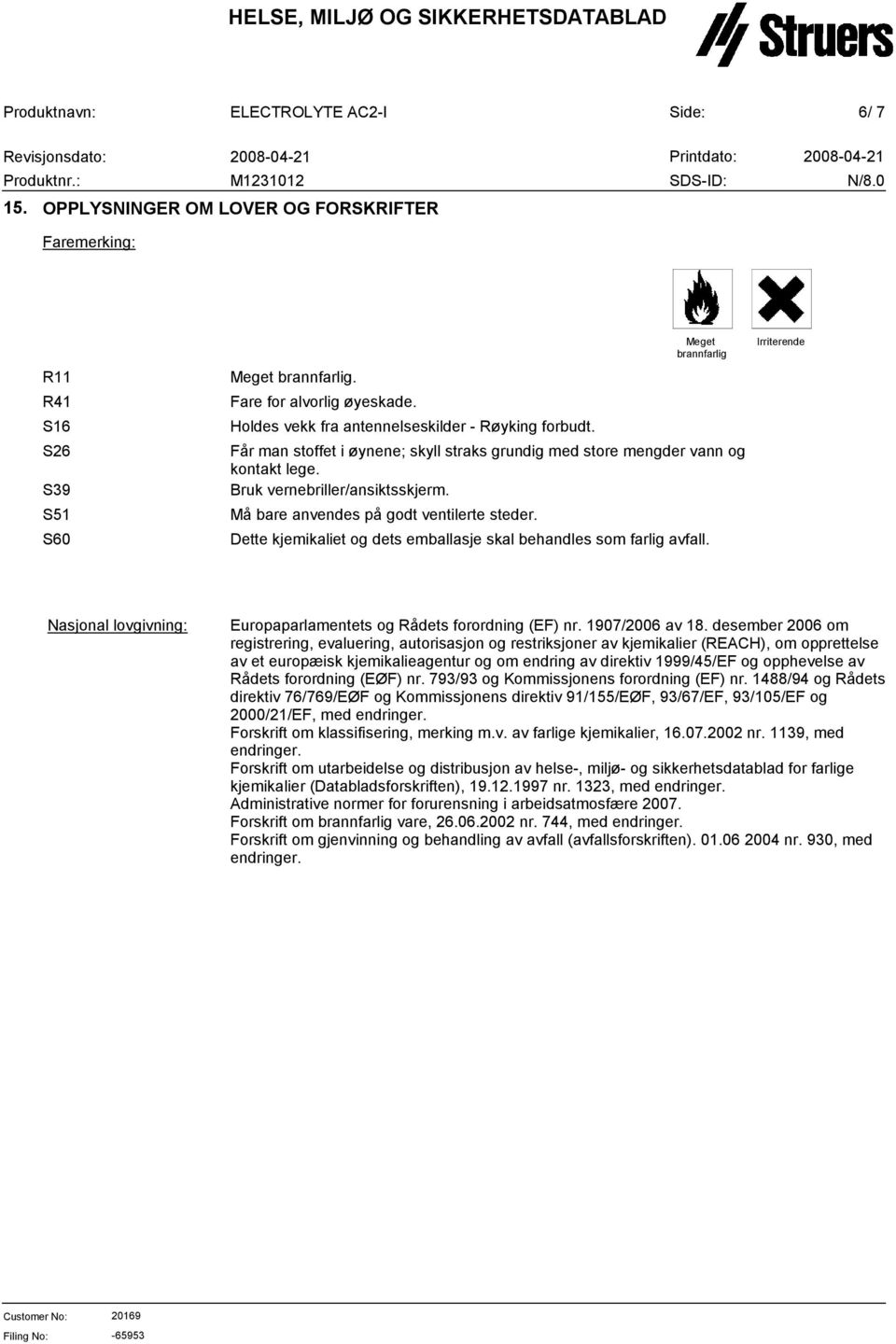 Dette kjemikaliet og dets emballasje skal behandles som farlig avfall. Irriterende Nasjonal lovgivning: Europaparlamentets og Rådets forordning (EF) nr. 1907/2006 av 18.