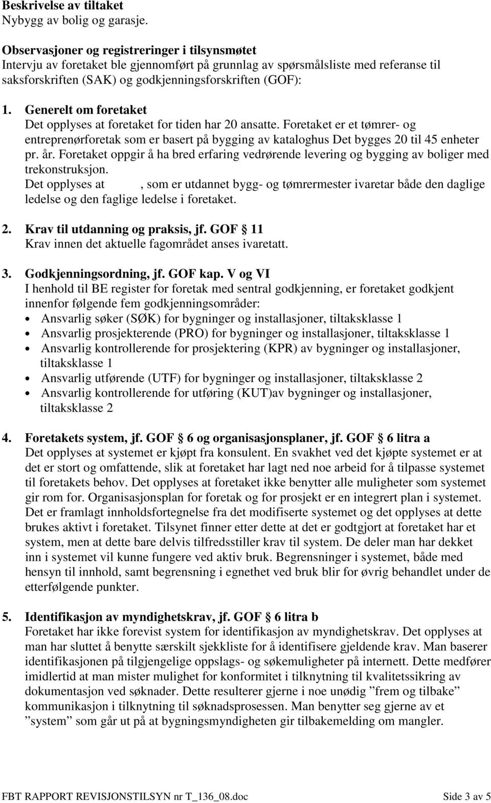 Generelt om foretaket Det opplyses at foretaket for tiden har 20 ansatte. Foretaket er et tømrer- og entreprenørforetak som er basert på bygging av kataloghus Det bygges 20 til 45 enheter pr. år.