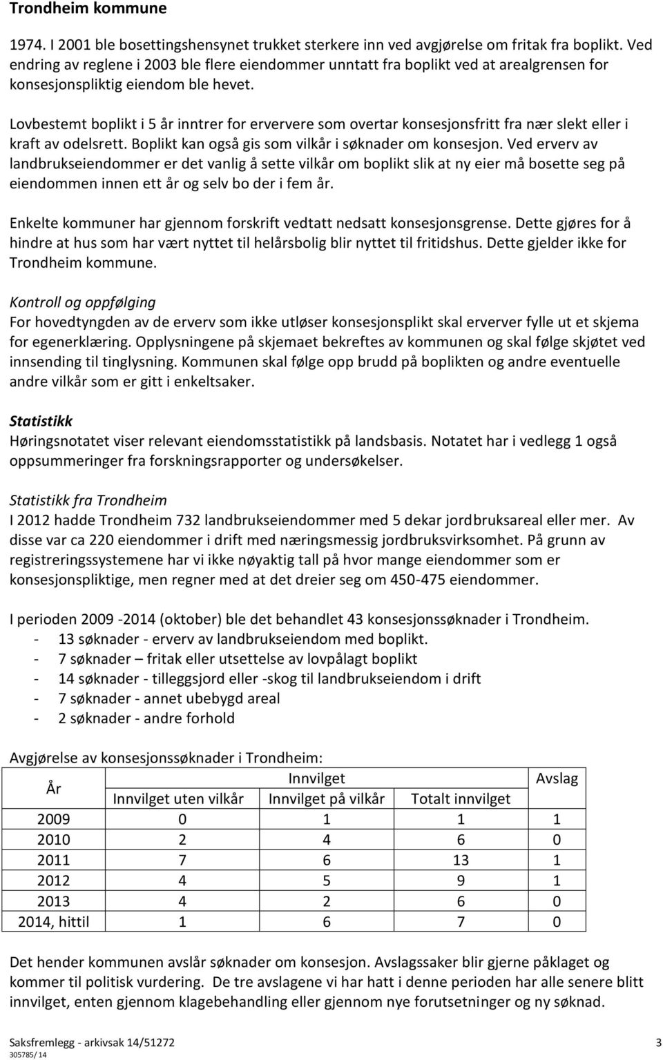 Lovbestemt boplikt i 5 år inntrer for erververe som overtar konsesjonsfritt fra nær slekt eller i kraft av odelsrett. Boplikt kan også gis som vilkår i søknader om konsesjon.