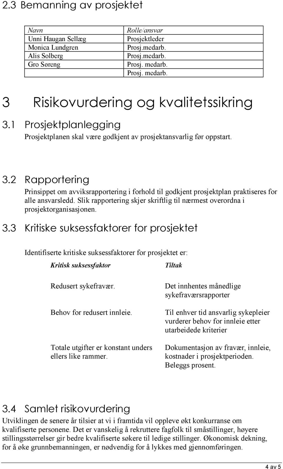 2 Rapportering Prinsippet om avviksrapportering i forhold til godkjent prosjektplan praktiseres for alle ansvarsledd. Slik rapportering skjer skriftlig til nærmest overordna i prosjektorganisasjonen.