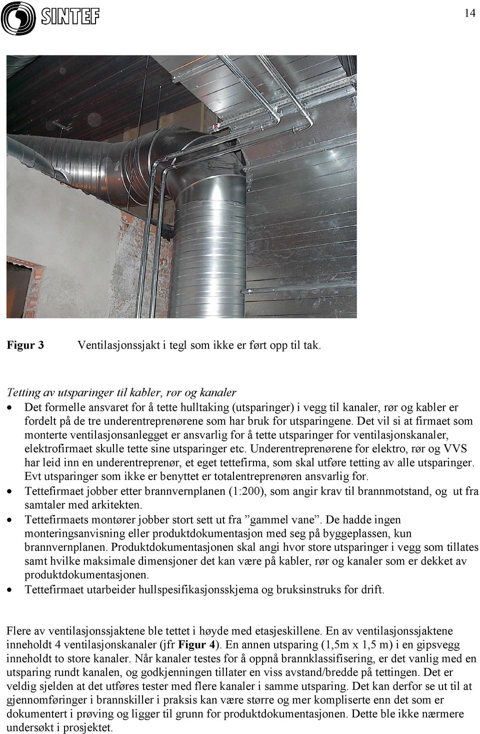 for utsparingene. Det vil si at firmaet som monterte ventilasjonsanlegget er ansvarlig for å tette utsparinger for ventilasjonskanaler, elektrofirmaet skulle tette sine utsparinger etc.