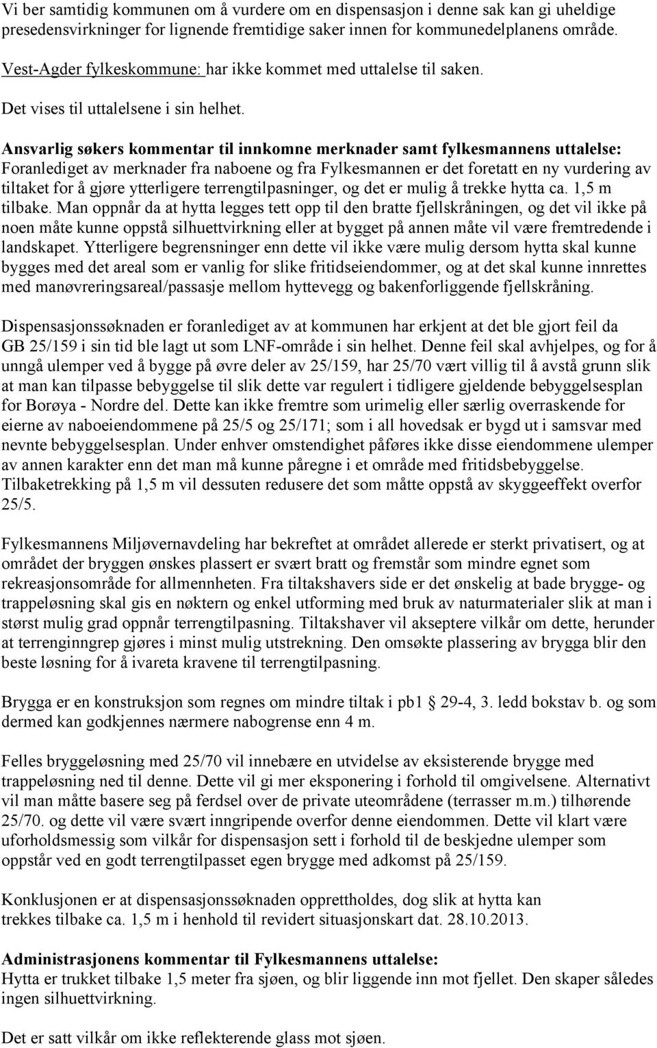 Ansvarlig søkers kommentar til innkomne merknader samt fylkesmannens uttalelse: Foranlediget av merknader fra naboene og fra Fylkesmannen er det foretatt en ny vurdering av tiltaket for å gjøre