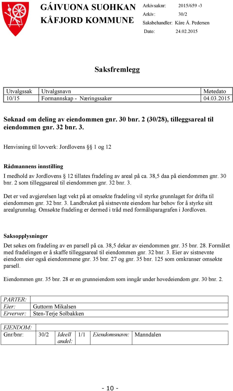 38,5 daa på eiendommen gnr. 30 bnr. 2 som tilleggsareal til eiendommen gnr. 32 bnr. 3. Det er ved avgjørelsen lagt vekt på at omsøkte fradeling vil styrke grunnlaget for drifta til eiendommen gnr.