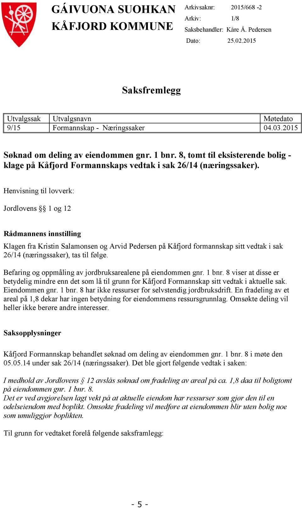 Henvisning til lovverk: Jordlovens 1 og 12 Rådmannens innstilling Klagen fra Kristin Salamonsen og Arvid Pedersen på Kåfjord formannskap sitt vedtak i sak 26/14 (næringssaker), tas til følge.