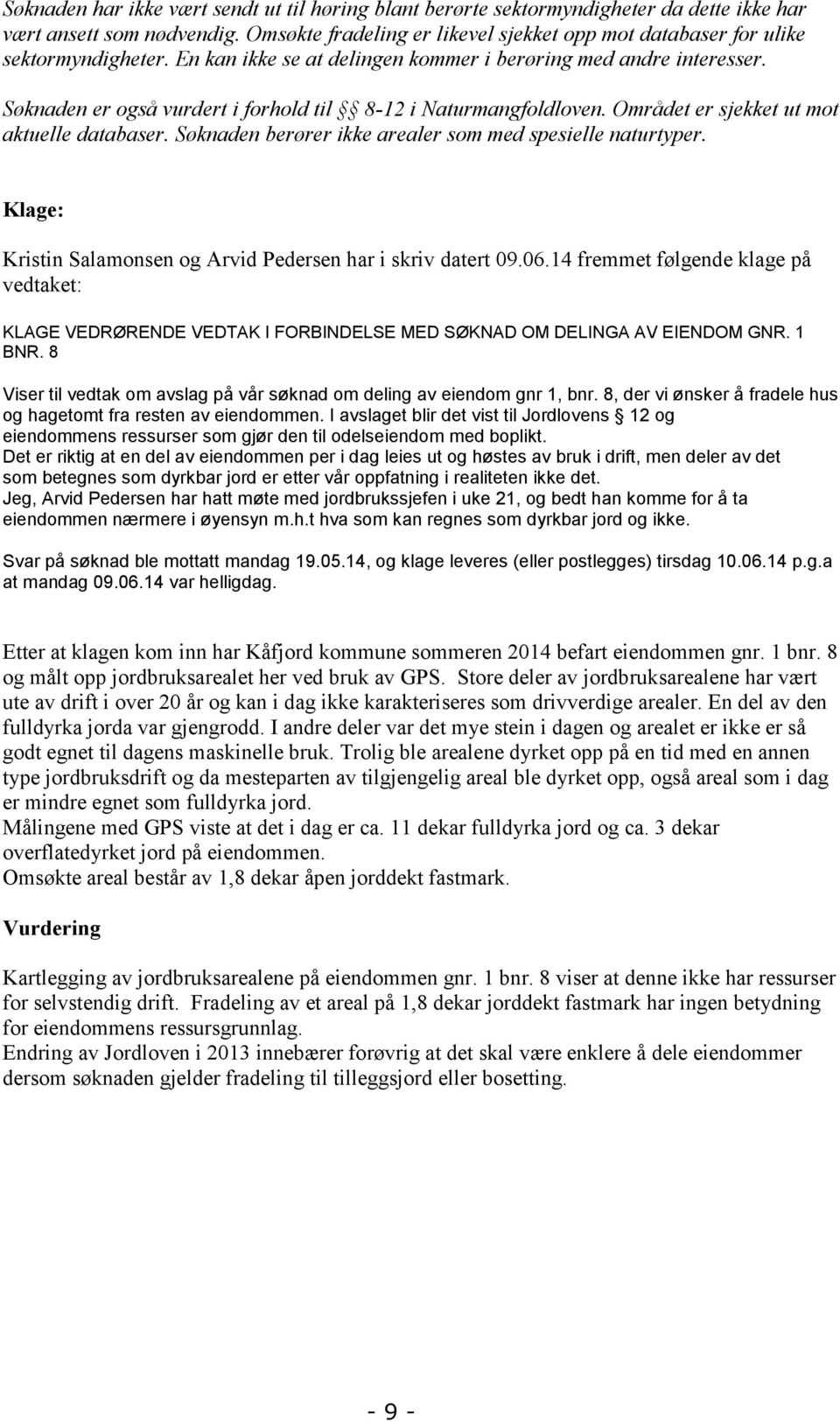 Søknaden er også vurdert i forhold til 8-12 i Naturmangfoldloven. Området er sjekket ut mot aktuelle databaser. Søknaden berører ikke arealer som med spesielle naturtyper.