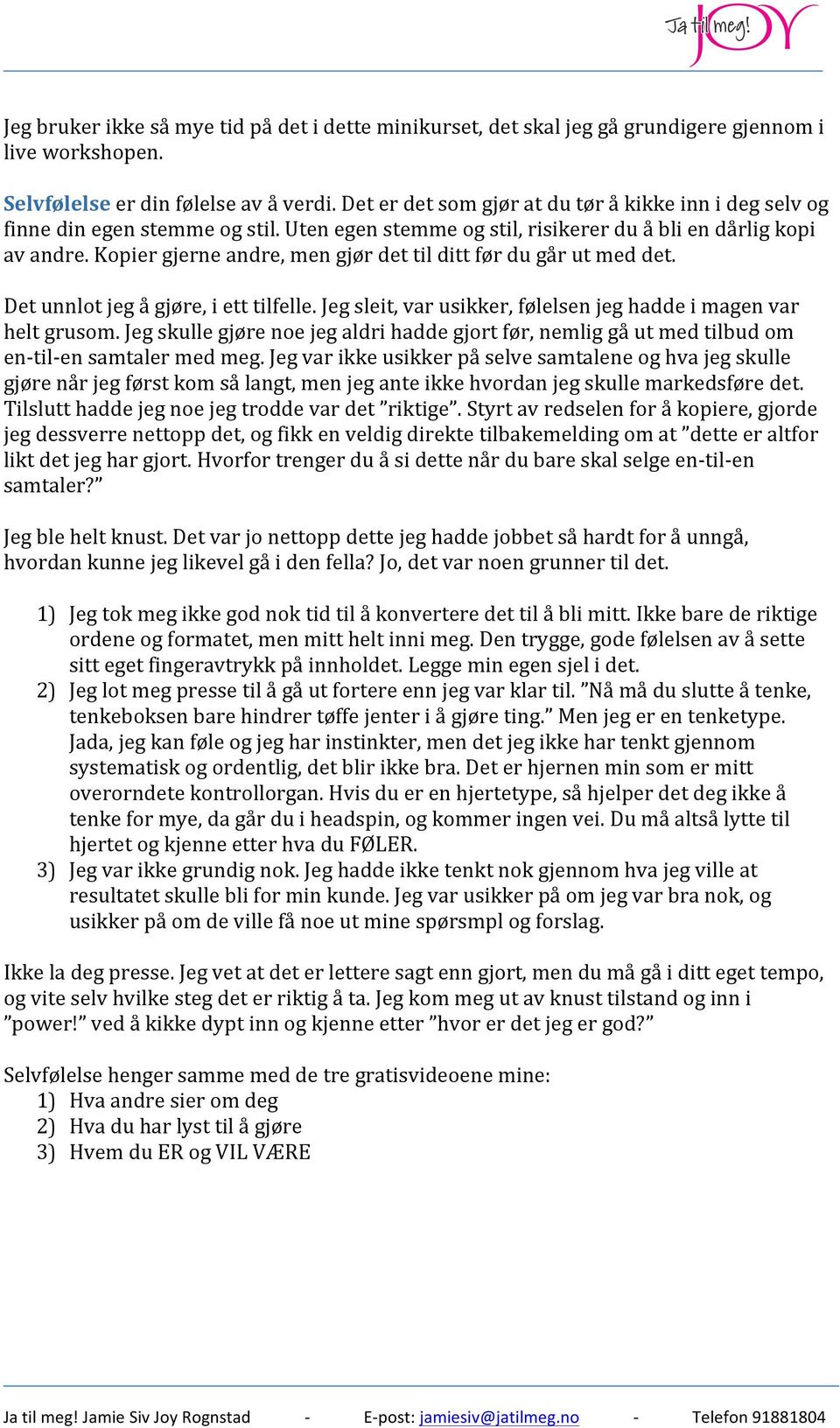 Kopier gjerne andre, men gjør det til ditt før du går ut med det. Det unnlot jeg å gjøre, i ett tilfelle. Jeg sleit, var usikker, følelsen jeg hadde i magen var helt grusom.