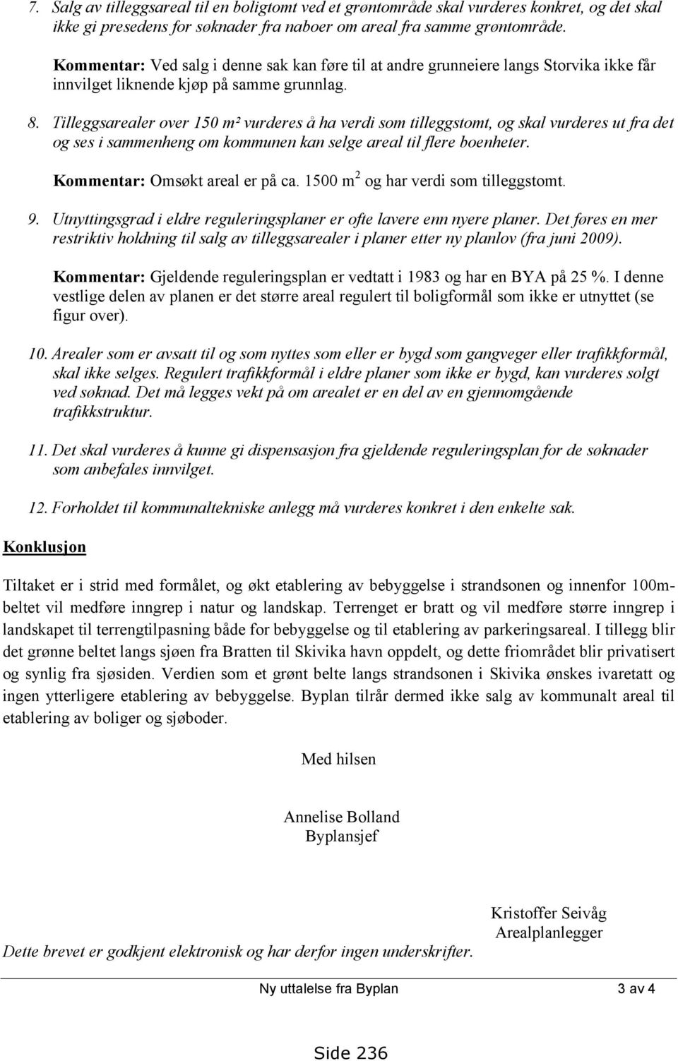 Tilleggsarealer over 150 m² vurderes å ha verdi som tilleggstomt, og skal vurderes ut fra det og ses i sammenheng om kommunen kan selge areal til flere boenheter. Kommentar: Omsøkt areal er på ca.