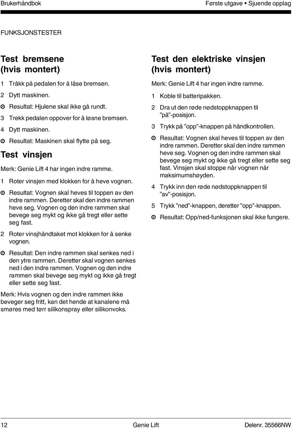 1 Roter vinsjen med klokken for å heve vognen. Resultat: Vognen skal heves til toppen av den indre rammen. Deretter skal den indre rammen heve seg.