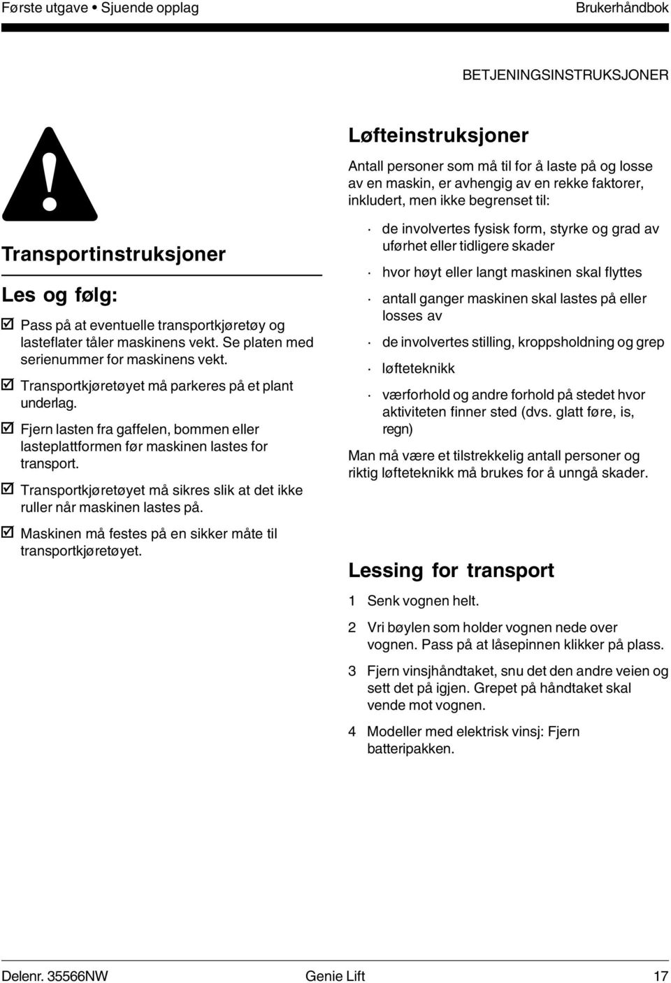 Transportkjøretøyet må parkeres på et plant underlag. Fjern lasten fra gaffelen, bommen eller lasteplattformen før maskinen lastes for transport.