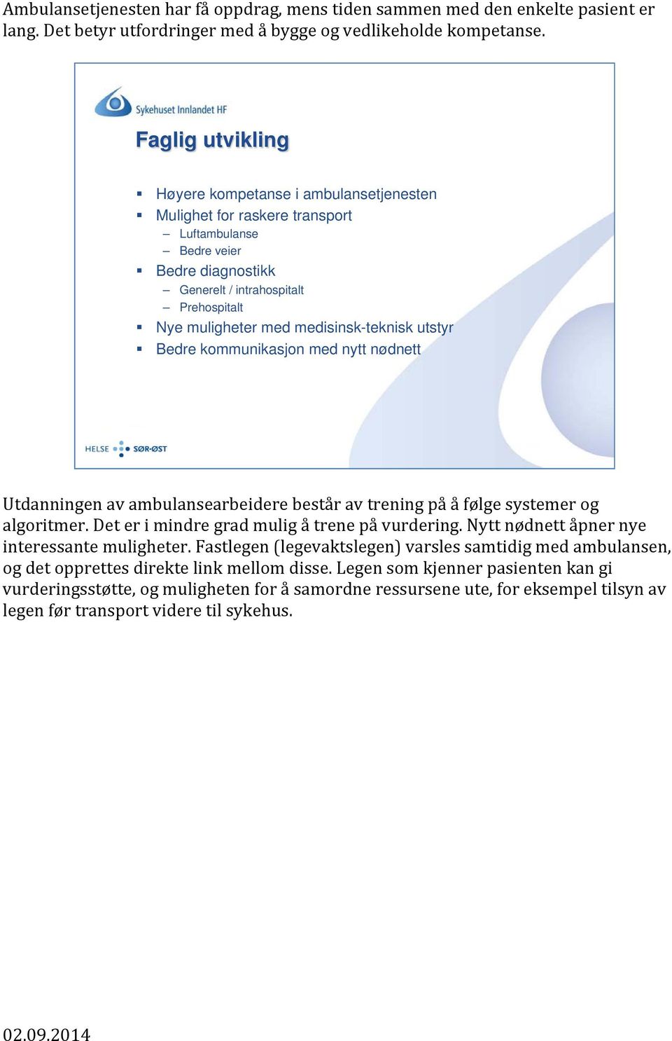 medisinsk-teknisk utstyr Bedre kommunikasjon med nytt nødnett Utdanningen av ambulansearbeidere består av trening på å følge systemer og algoritmer. Det er i mindre grad mulig å trene på vurdering.