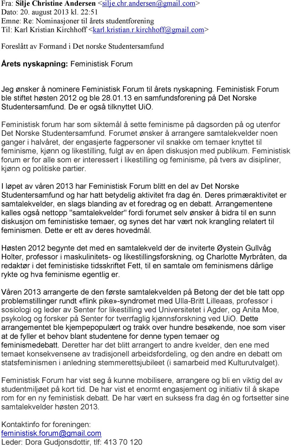 Feministisk Forum ble stiftet høsten 2012 og ble 28.01.13 en samfundsforening på Det Norske Studentersamfund. De er også tilknyttet UiO.
