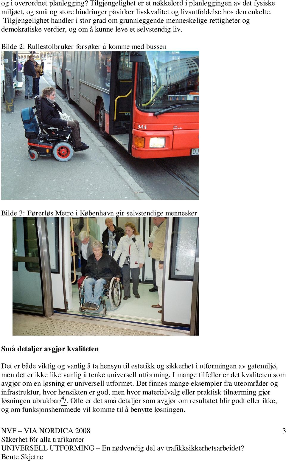 Bilde 2: Rullestolbruker forsøker å komme med bussen Bilde 3: Førerløs Metro i København gir selvstendige mennesker Små detaljer avgjør kvaliteten Det er både viktig og vanlig å ta hensyn til