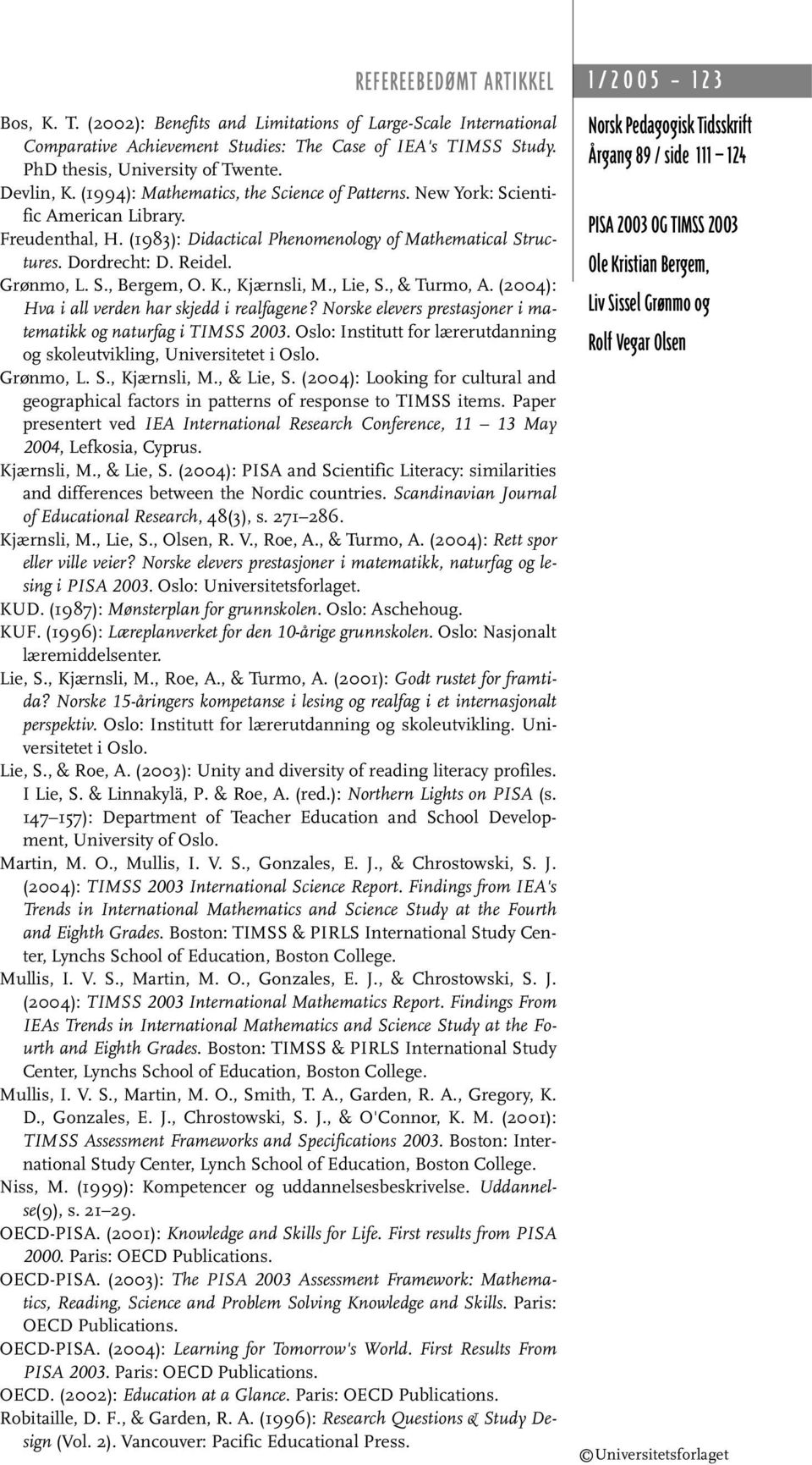 K., Kjærnsli, M., Lie, S., & Turmo, A. (2004): Hva i all verden har skjedd i realfagene? Norske elevers prestasjoner i matematikk og naturfag i TIMSS 2003.