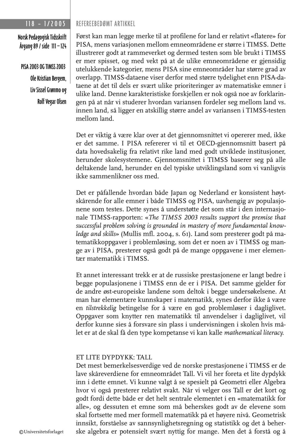 har større grad av overlapp. TIMSS-dataene viser derfor med større tydelighet enn PISA-dataene at det til dels er svært ulike prioriteringer av matematiske emner i ulike land.