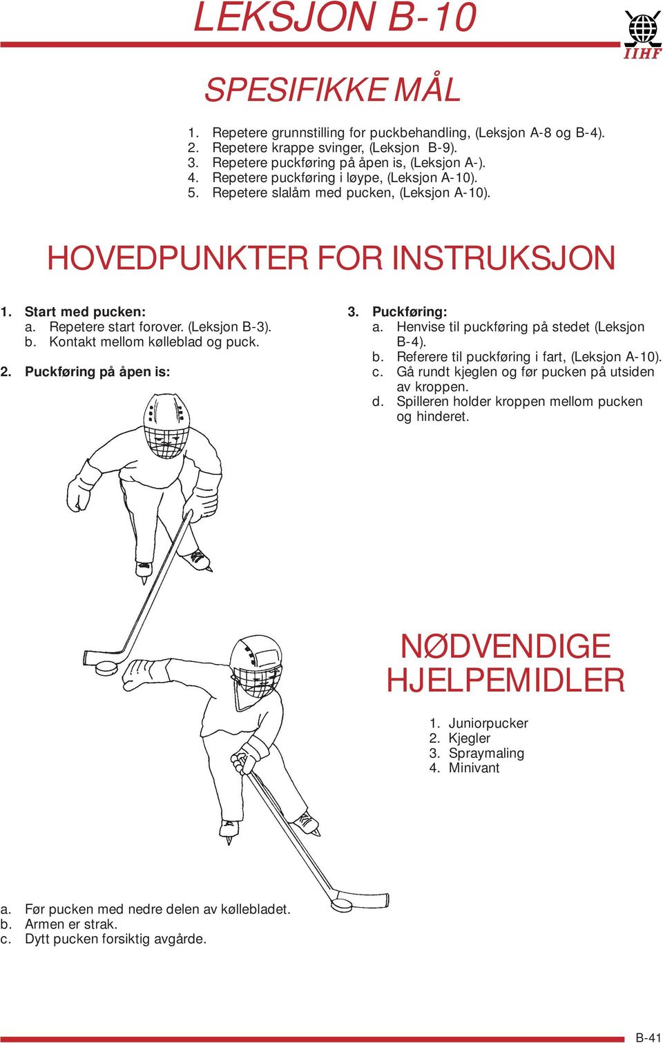 Kontakt mellom kølleblad og puck. 2. Puckføring på åpen is: 3. Puckføring: a. Henvise til puckføring på stedet (Leksjon B-4). b. Referere til puckføring i fart, (Leksjon A-10). c.