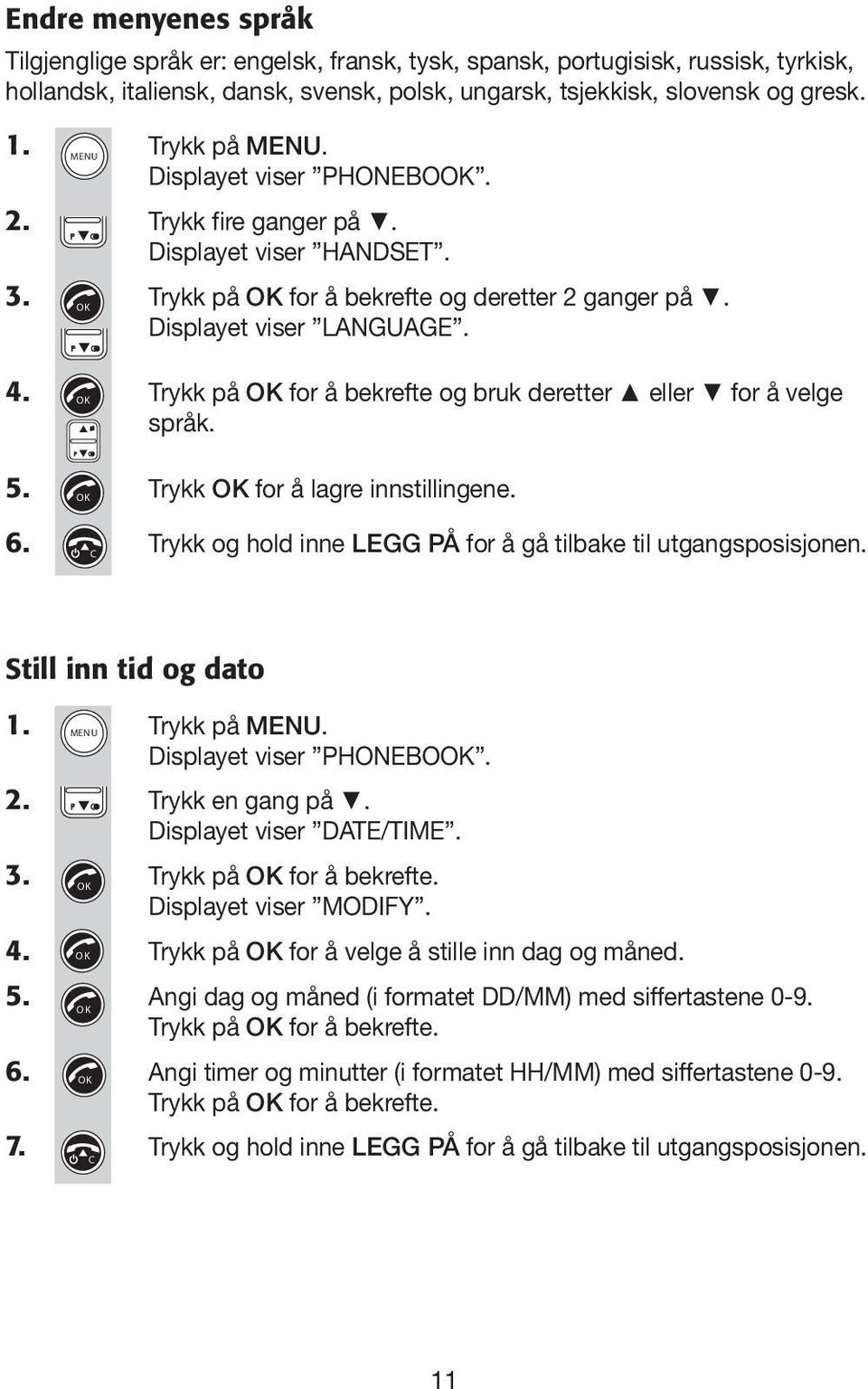 Trykk på for å bekrefte og bruk deretter eller for å velge språk. 5. Trykk for å lagre innstillingene. 6. Trykk og hold inne LEGG PÅ for å gå tilbake til utgangsposisjonen. Still inn tid og dato 1.