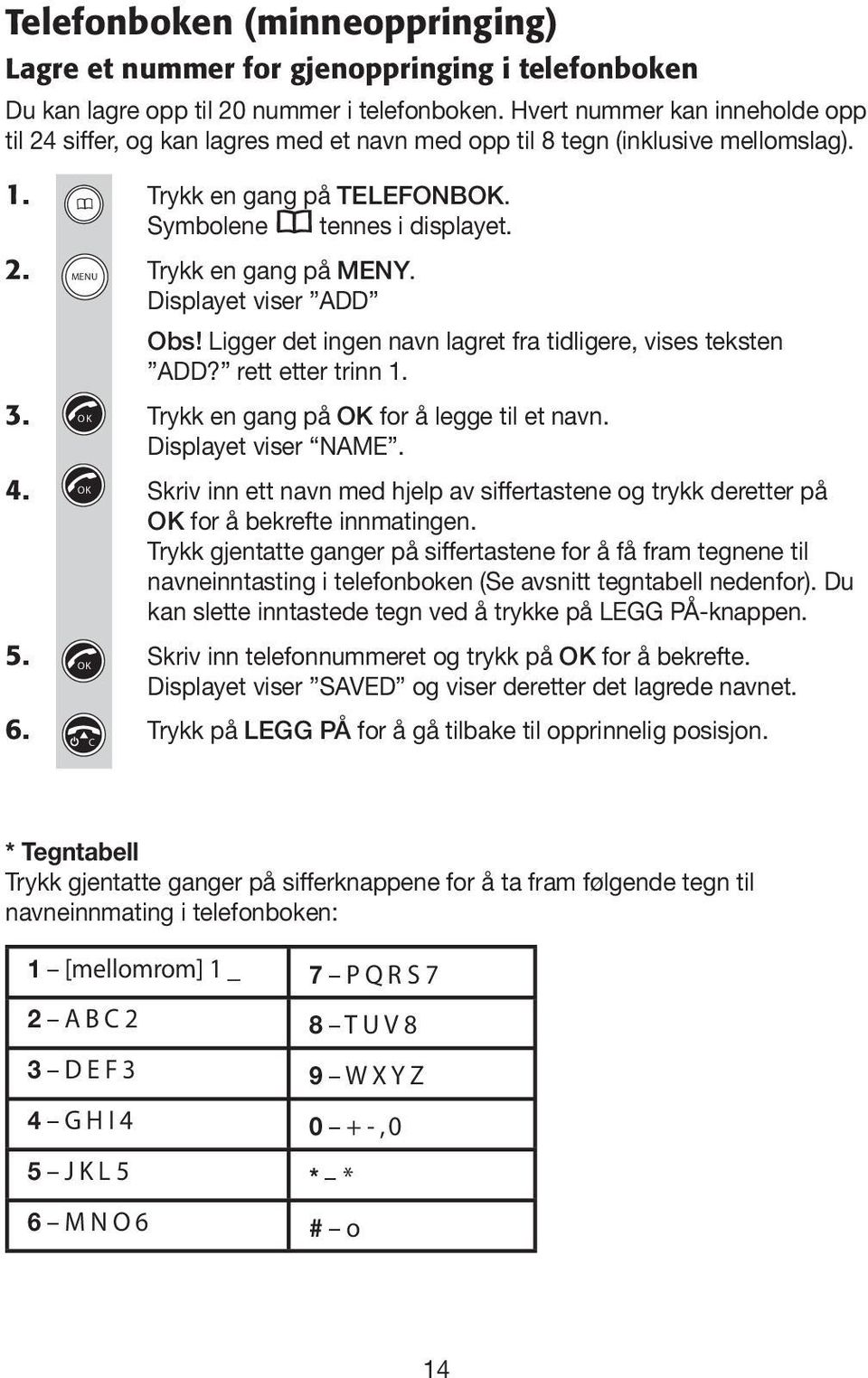 Displayet viser ADD Obs! Ligger det ingen navn lagret fra tidligere, vises teksten ADD? rett etter trinn 1. 3. Trykk en gang på for å legge til et navn. Displayet viser NAME. 4.