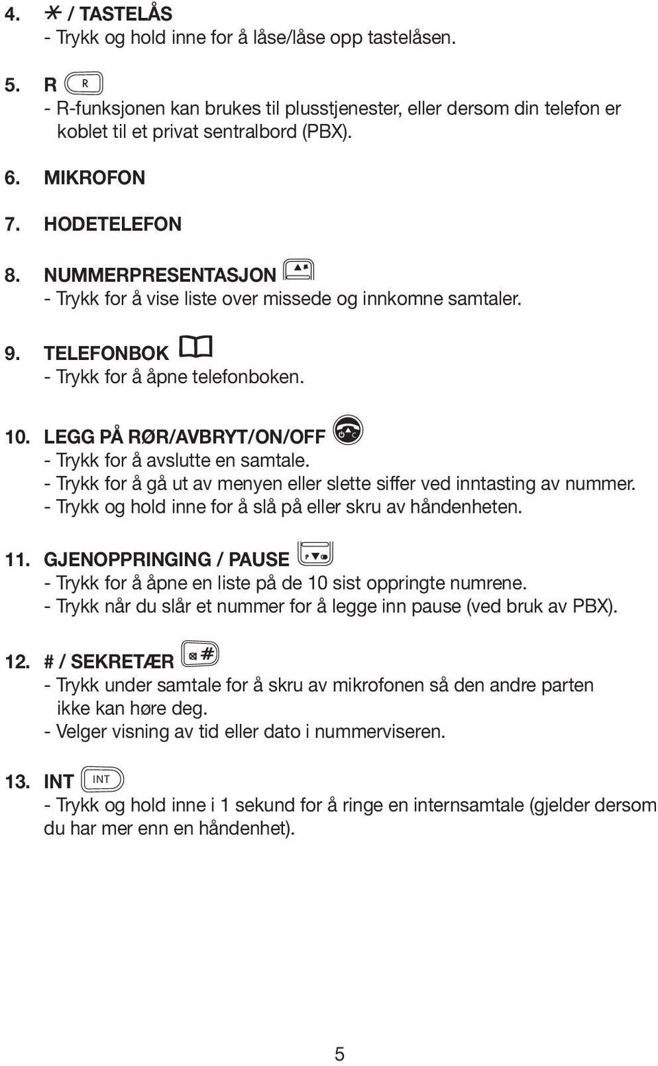 LEGG PÅ RØR/AVBRYT/ON/OFF - Trykk for å avslutte en samtale. - Trykk for å gå ut av menyen eller slette siffer ved inntasting av nummer. - Trykk og hold inne for å slå på eller skru av håndenheten.