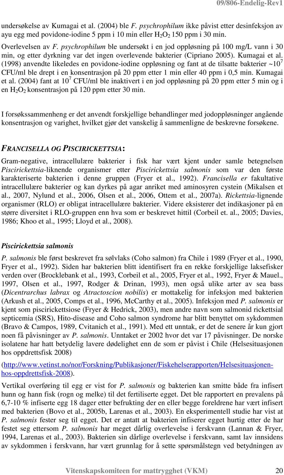 (1998) anvendte likeledes en povidone-iodine oppløsning og fant at de tilsatte bakterier ~10 7 CFU/ml ble drept i en konsentrasjon på 20 ppm etter 1 min eller 40 ppm i 0,5 min. Kumagai et al.