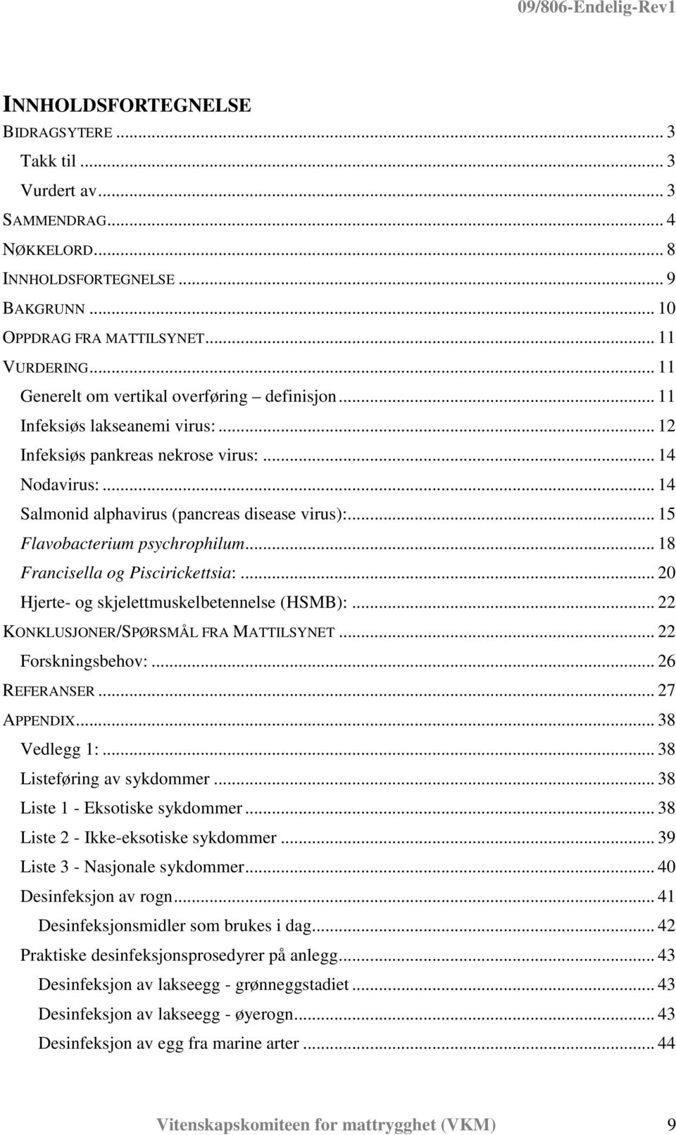 .. 15 Flavobacterium psychrophilum... 18 Francisella og Piscirickettsia:... 20 Hjerte- og skjelettmuskelbetennelse (HSMB):... 22 KONKLUSJONER/SPØRSMÅL FRA MATTILSYNET... 22 Forskningsbehov:.
