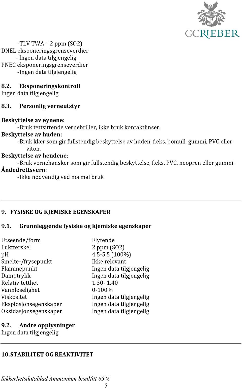 bomull, gummi, PVC eller viton. Beskyttelse av hendene: - Bruk vernehansker som gir fullstendig beskyttelse, f.eks. PVC, neopren eller gummi. Åndedrettsvern: - Ikke nødvendig ved normal bruk 9.