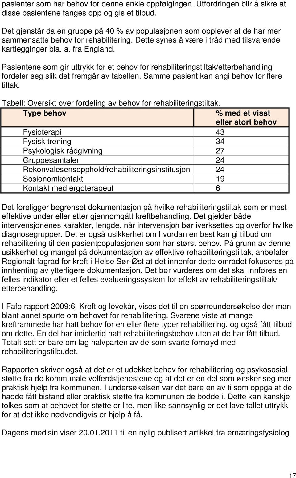 Pasientene som gir uttrykk for et behov for rehabiliteringstiltak/etterbehandling fordeler seg slik det fremgår av tabellen. Samme pasient kan angi behov for flere tiltak.