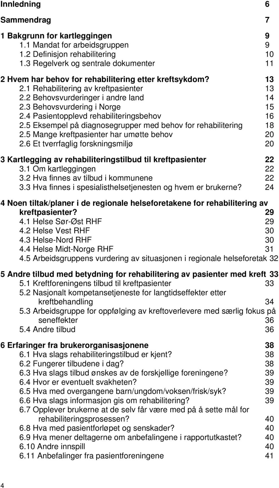 3 Behovsvurdering i Norge 15 2.4 Pasientopplevd rehabiliteringsbehov 16 2.5 Eksempel på diagnosegrupper med behov for rehabilitering 18 2.5 Mange kreftpasienter har umøtte behov 20 2.