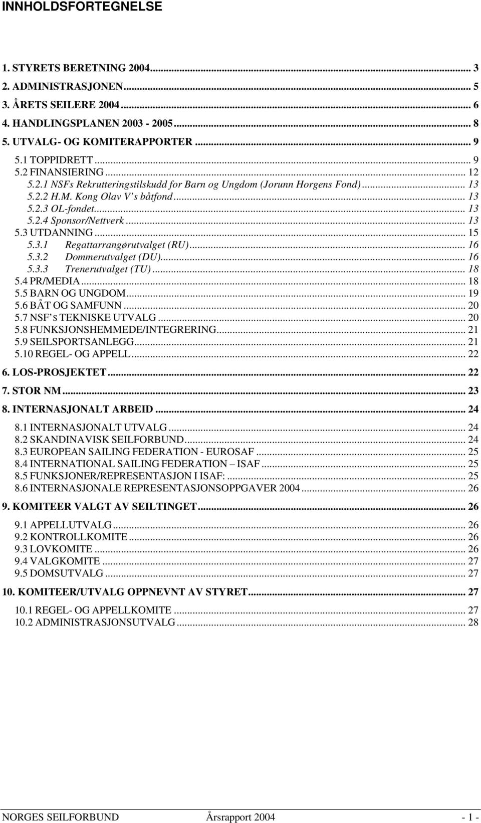 .. 16 5.3.2 Dommerutvalget (DU)... 16 5.3.3 Trenerutvalget (TU)... 18 5.4 PR/MEDIA... 18 5.5 BARN OG UNGDOM...19 5.6 BÅT OG SAMFUNN... 20 5.7 NSF S TEKNISKE UTVALG... 20 5.8 FUNKSJONSHEMMEDE/INTEGRERING.