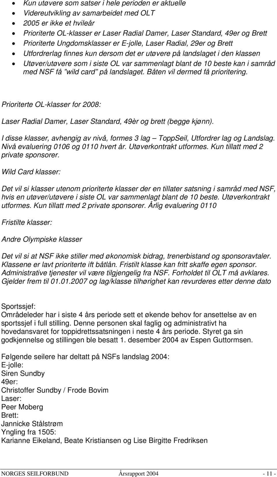 beste kan i samråd med NSF få wild card på landslaget. Båten vil dermed få prioritering. Prioriterte OL-klasser for 2008: Laser Radial Damer, Laser Standard, 49èr og brett (begge kjønn).