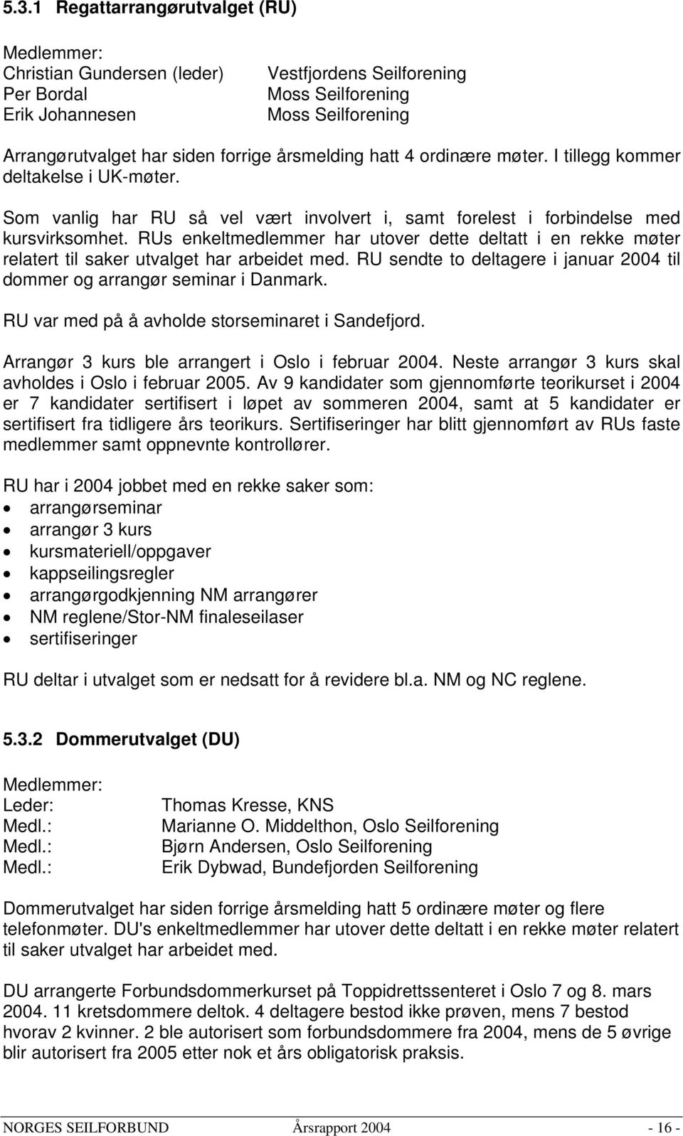 RUs enkeltmedlemmer har utover dette deltatt i en rekke møter relatert til saker utvalget har arbeidet med. RU sendte to deltagere i januar 2004 til dommer og arrangør seminar i Danmark.