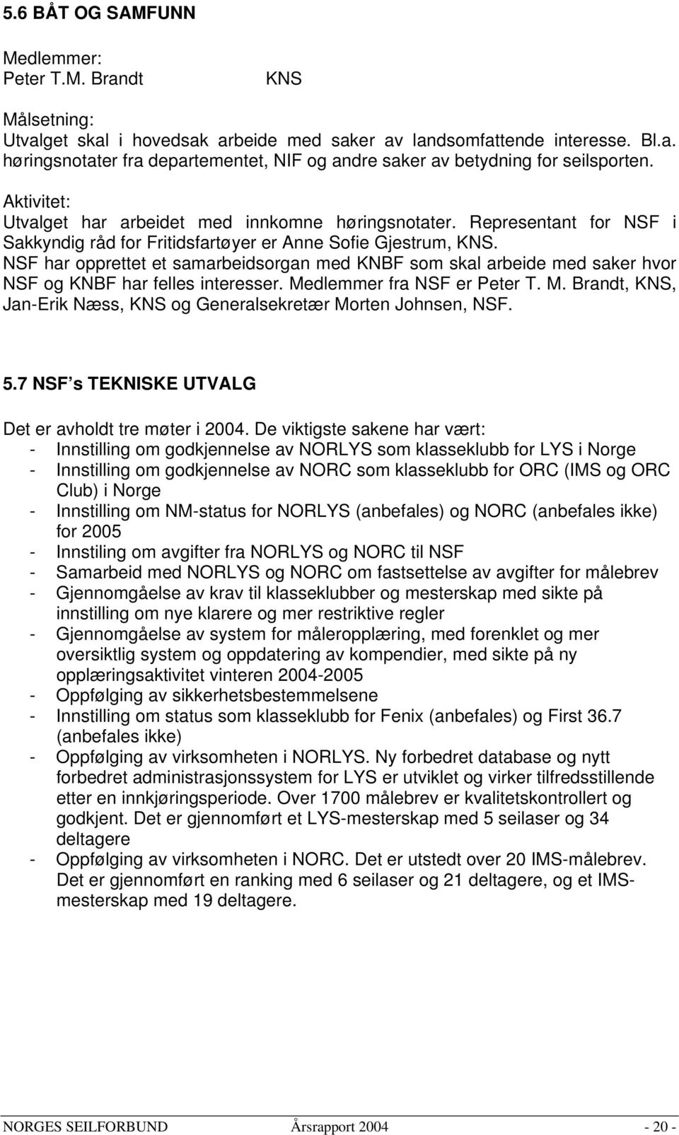 NSF har opprettet et samarbeidsorgan med KNBF som skal arbeide med saker hvor NSF og KNBF har felles interesser. Medlemmer fra NSF er Peter T. M. Brandt, KNS, Jan-Erik Næss, KNS og Generalsekretær Morten Johnsen, NSF.