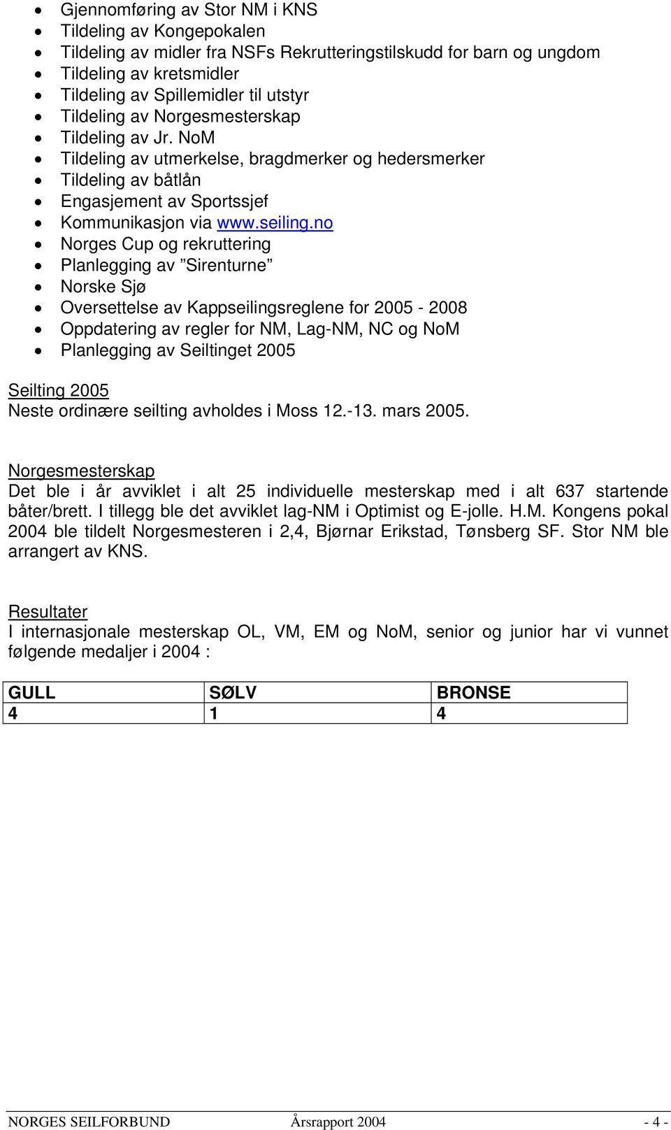 no Norges Cup og rekruttering Planlegging av Sirenturne Norske Sjø Oversettelse av Kappseilingsreglene for 2005-2008 Oppdatering av regler for NM, Lag-NM, NC og NoM Planlegging av Seiltinget 2005