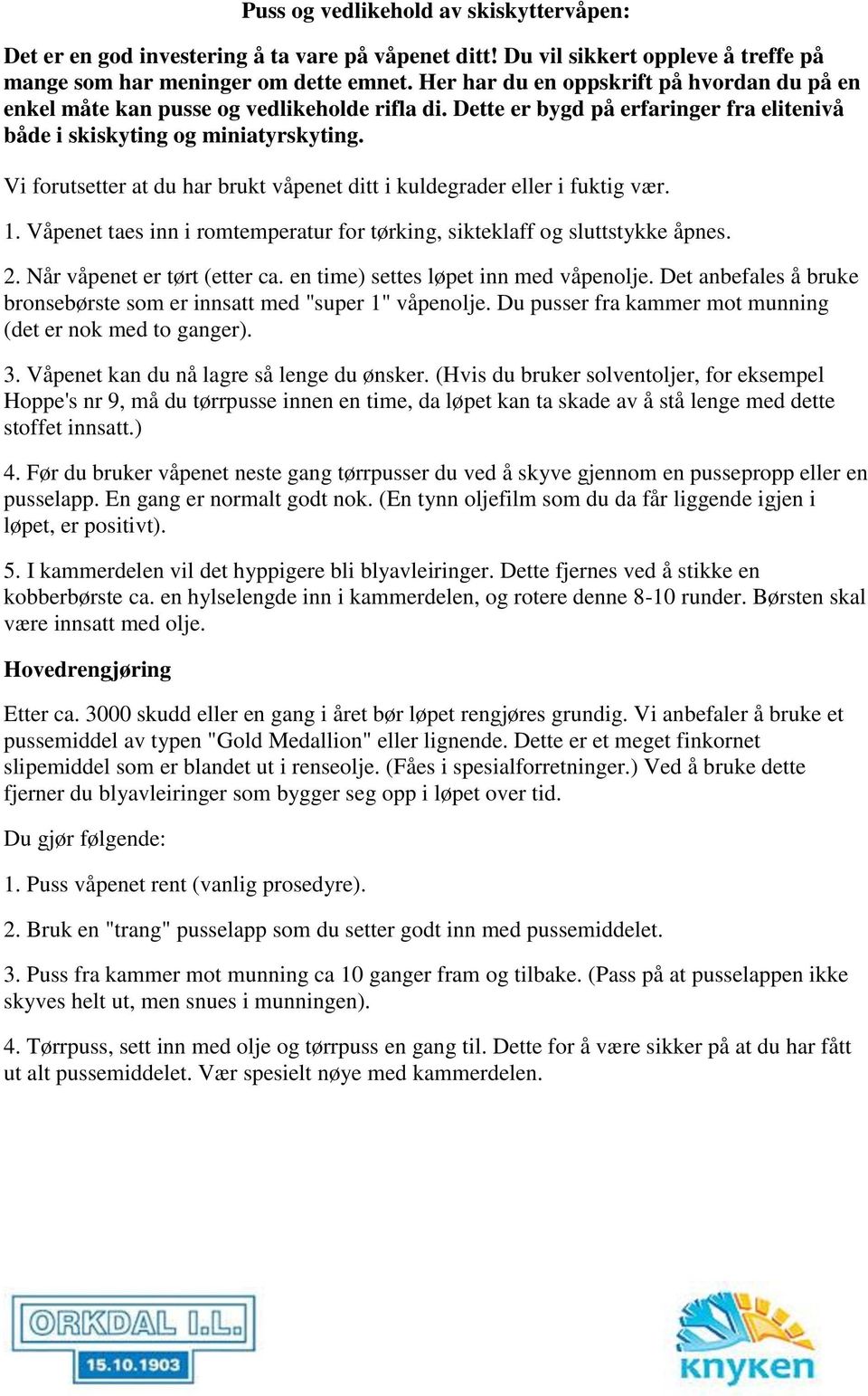 Vi forutsetter at du har brukt våpenet ditt i kuldegrader eller i fuktig vær. 1. Våpenet taes inn i romtemperatur for tørking, sikteklaff og sluttstykke åpnes. 2. Når våpenet er tørt (etter ca.