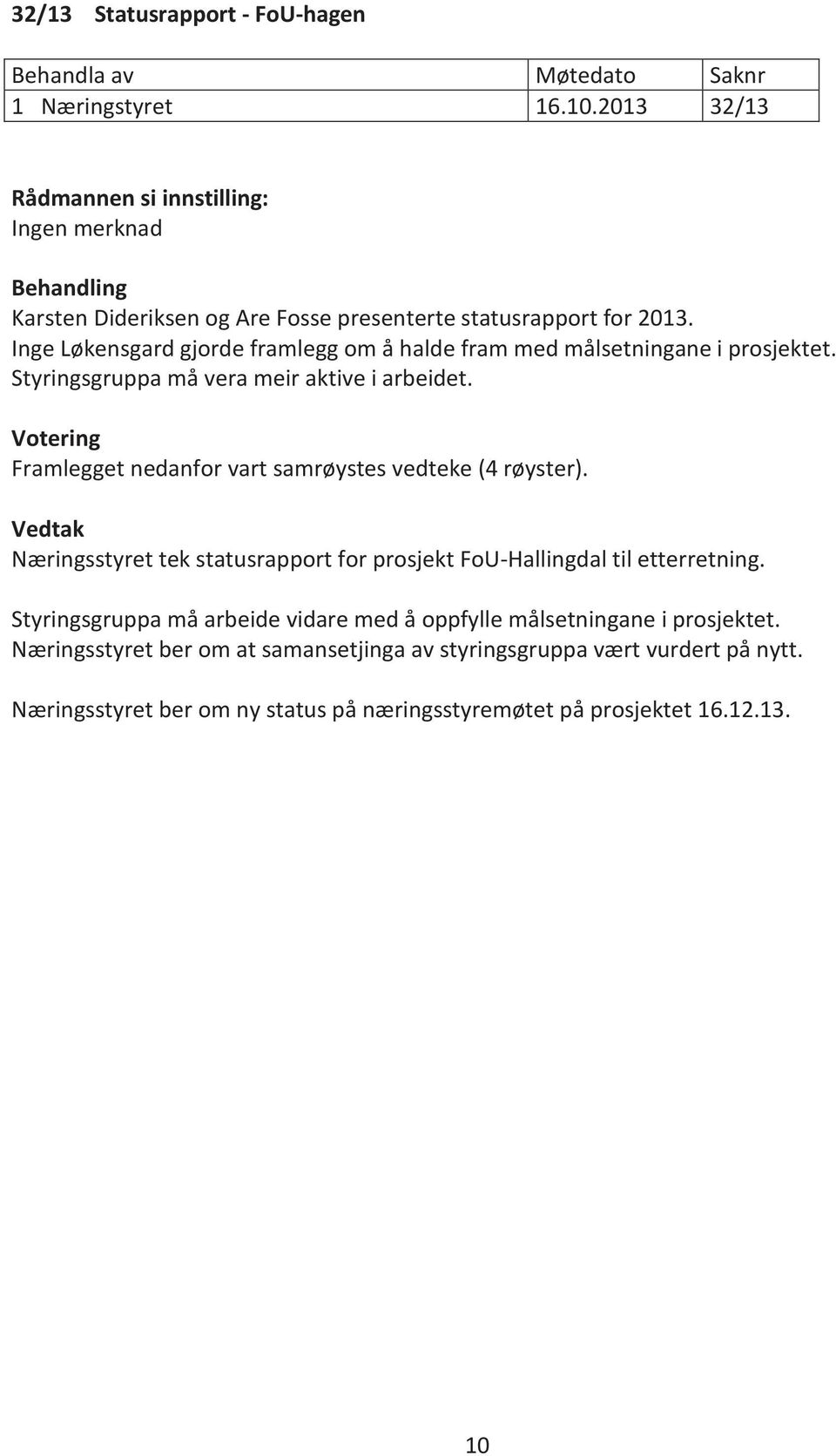 Framlegget nedanfor vart samrøystes vedteke (4 røyster). Vedtak Næringsstyret tek statusrapport for prosjekt FoU-Hallingdal til etterretning.