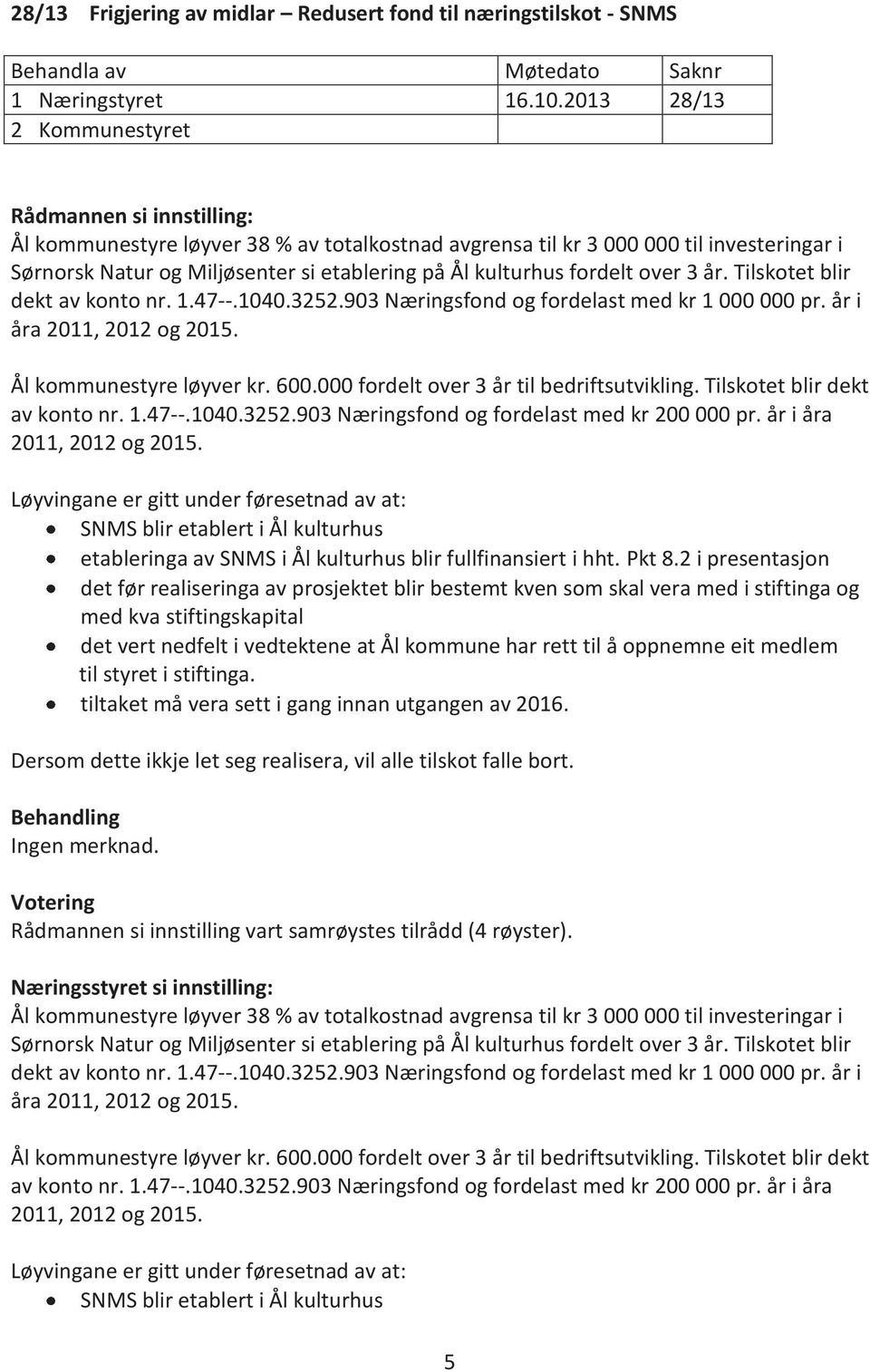 Tilskotet blir dekt av konto nr. 1.47--.1040.3252.903 Næringsfond og fordelast med kr 1 000 000 pr. år i åra 2011, 2012 og 2015. Ål kommunestyre løyver kr. 600.