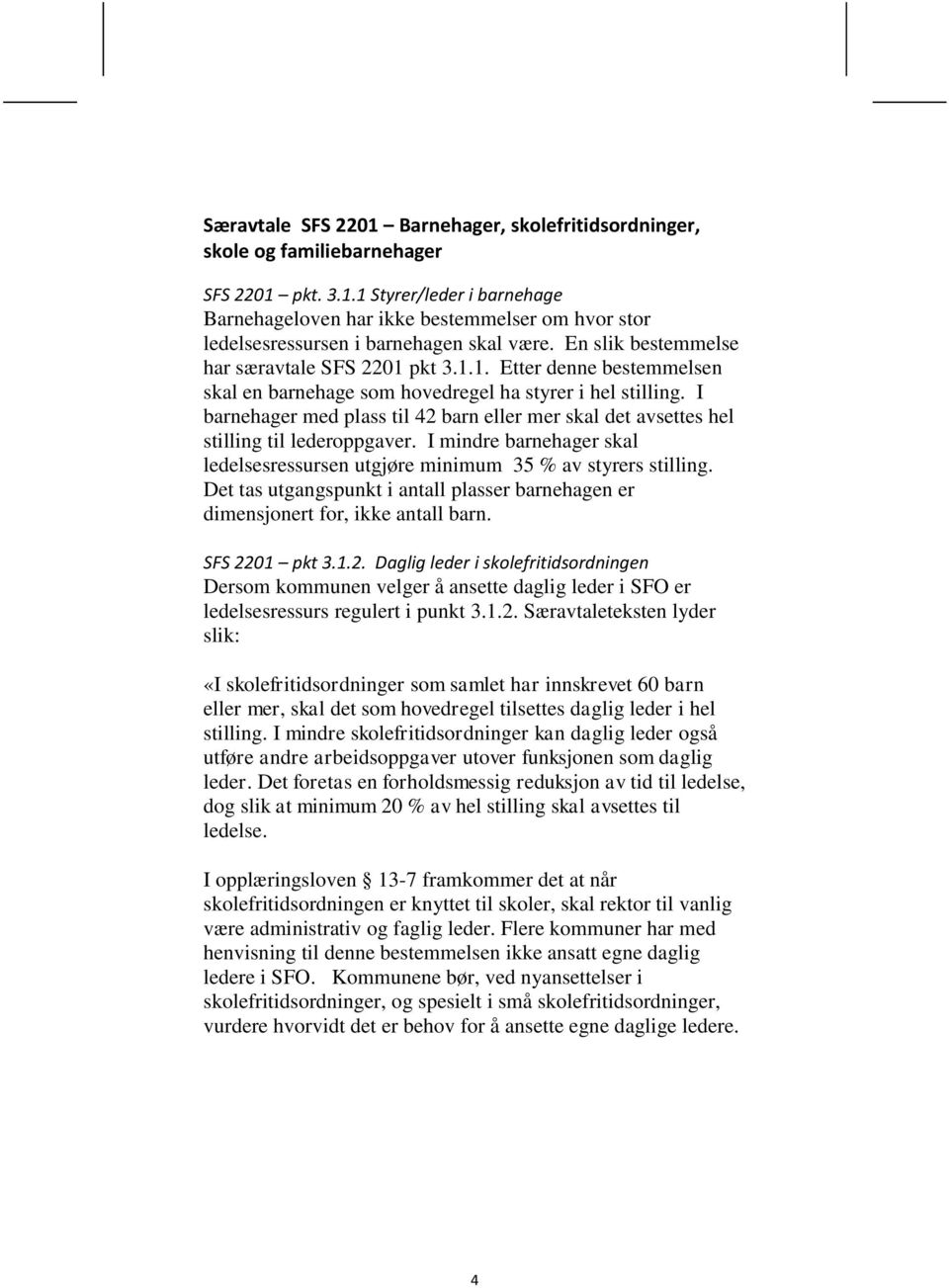 I barnehager med plass til 42 barn eller mer skal det avsettes hel stilling til lederoppgaver. I mindre barnehager skal ledelsesressursen utgjøre minimum 35 % av styrers stilling.