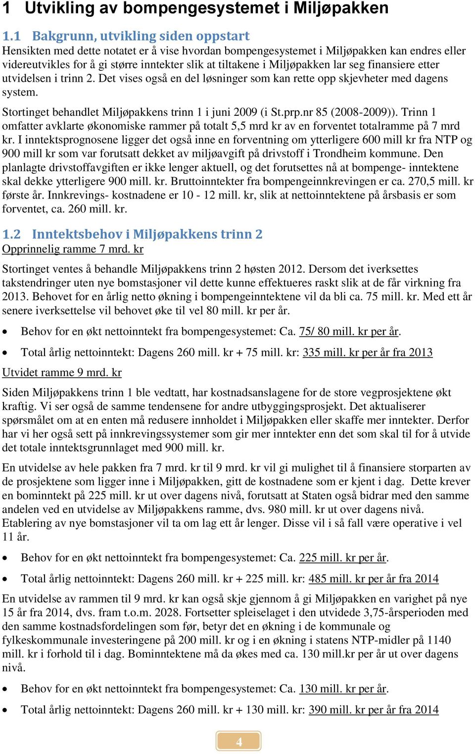 Miljøpakken lar seg finansiere etter utvidelsen i trinn 2. Det vises også en del løsninger som kan rette opp skjevheter med dagens system. Stortinget behandlet Miljøpakkens trinn 1 i juni 2009 (i St.