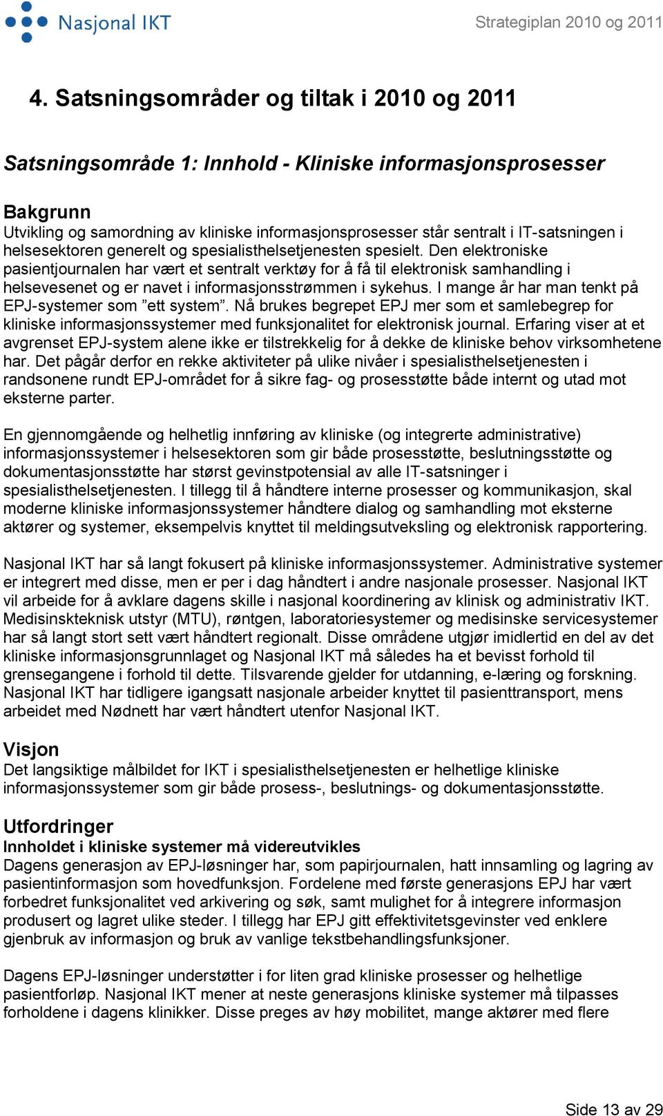 Den elektroniske pasientjournalen har vært et sentralt verktøy for å få til elektronisk samhandling i helsevesenet og er navet i informasjonsstrømmen i sykehus.