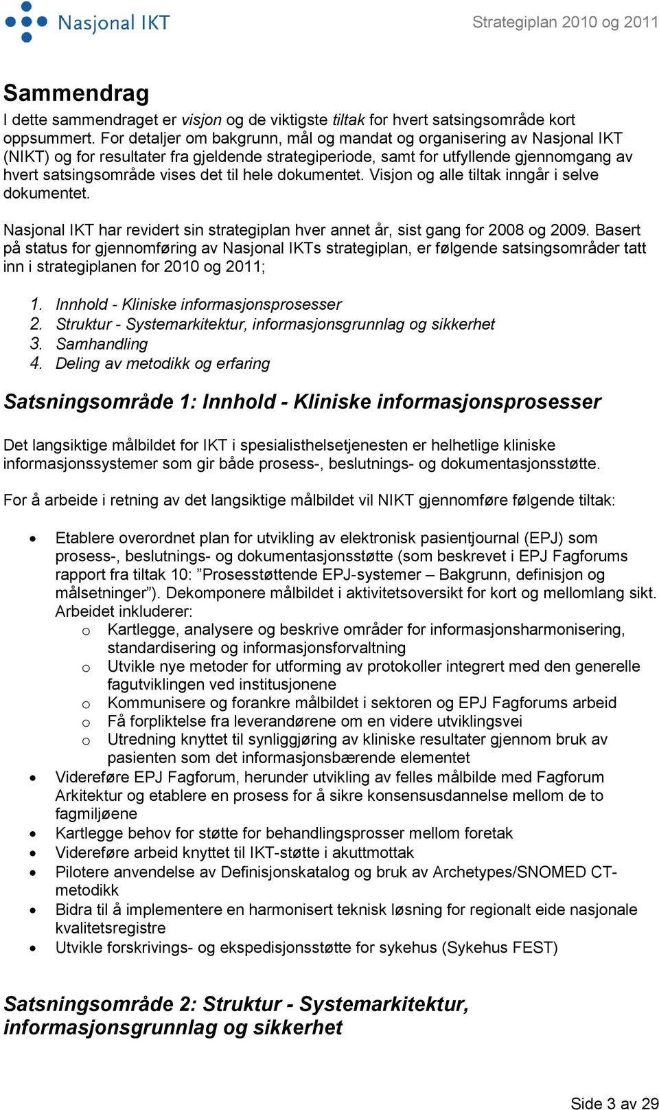 hele dokumentet. Visjon og alle tiltak inngår i selve dokumentet. Nasjonal IKT har revidert sin strategiplan hver annet år, sist gang for 2008 og 2009.