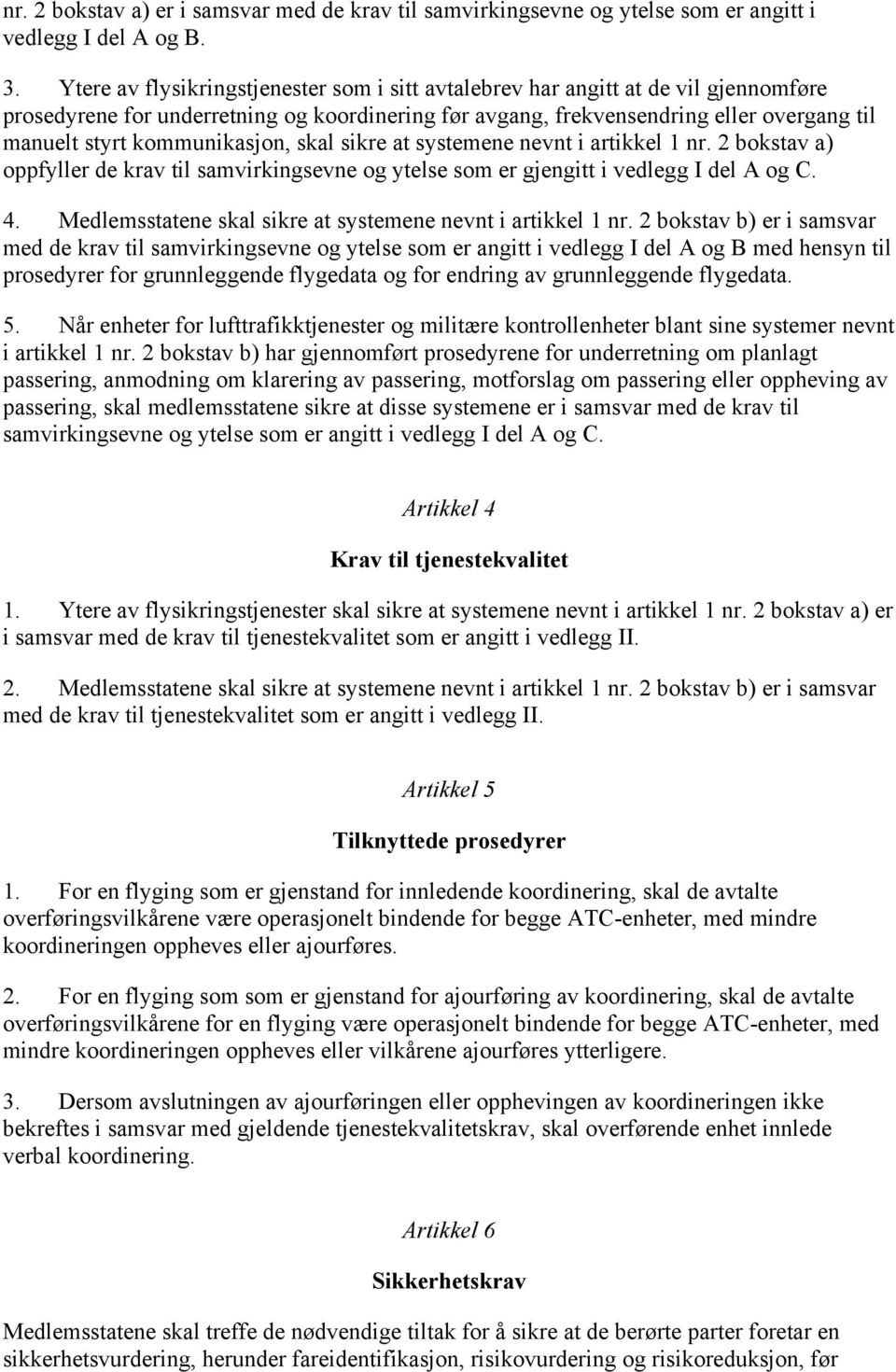 kommunikasjon, skal sikre at systemene nevnt i artikkel 1 nr. 2 bokstav a) oppfyller de krav til samvirkingsevne og ytelse som er gjengitt i vedlegg I del A og C. 4.