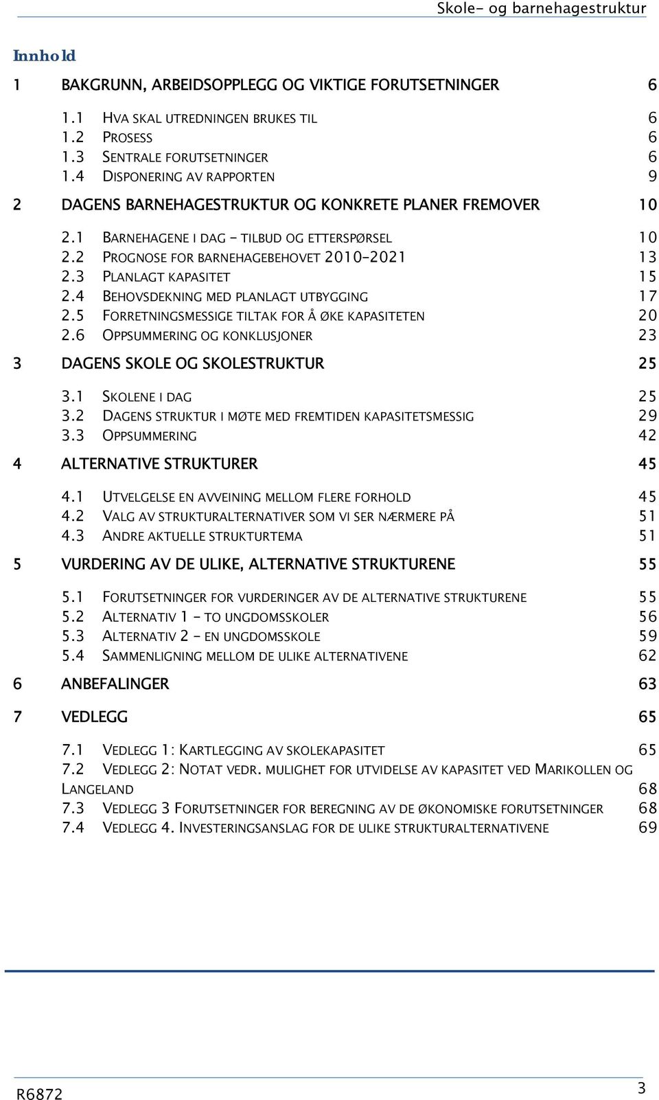3 PLANLAGT KAPASITET 15 2.4 BEHOVSDEKNING MED PLANLAGT UTBYGGING 17 2.5 FORRETNINGSMESSIGE TILTAK FOR Å ØKE KAPASITETEN 20 2.6 OPPSUMMERING OG KONKLUSJONER 23 3 DAGENS SKOLE OG SKOLESTRUKTUR 25 3.