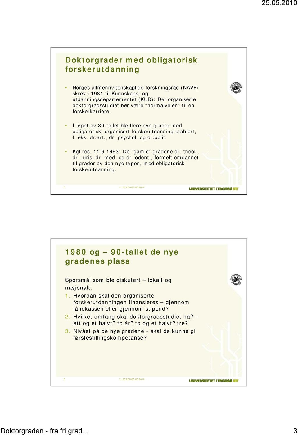 1993: De gamle gradene dr. theol., dr. juris, dr. med. og dr. odont., formelt omdannet til grader av den nye typen, med obligatorisk forskerutdanning.