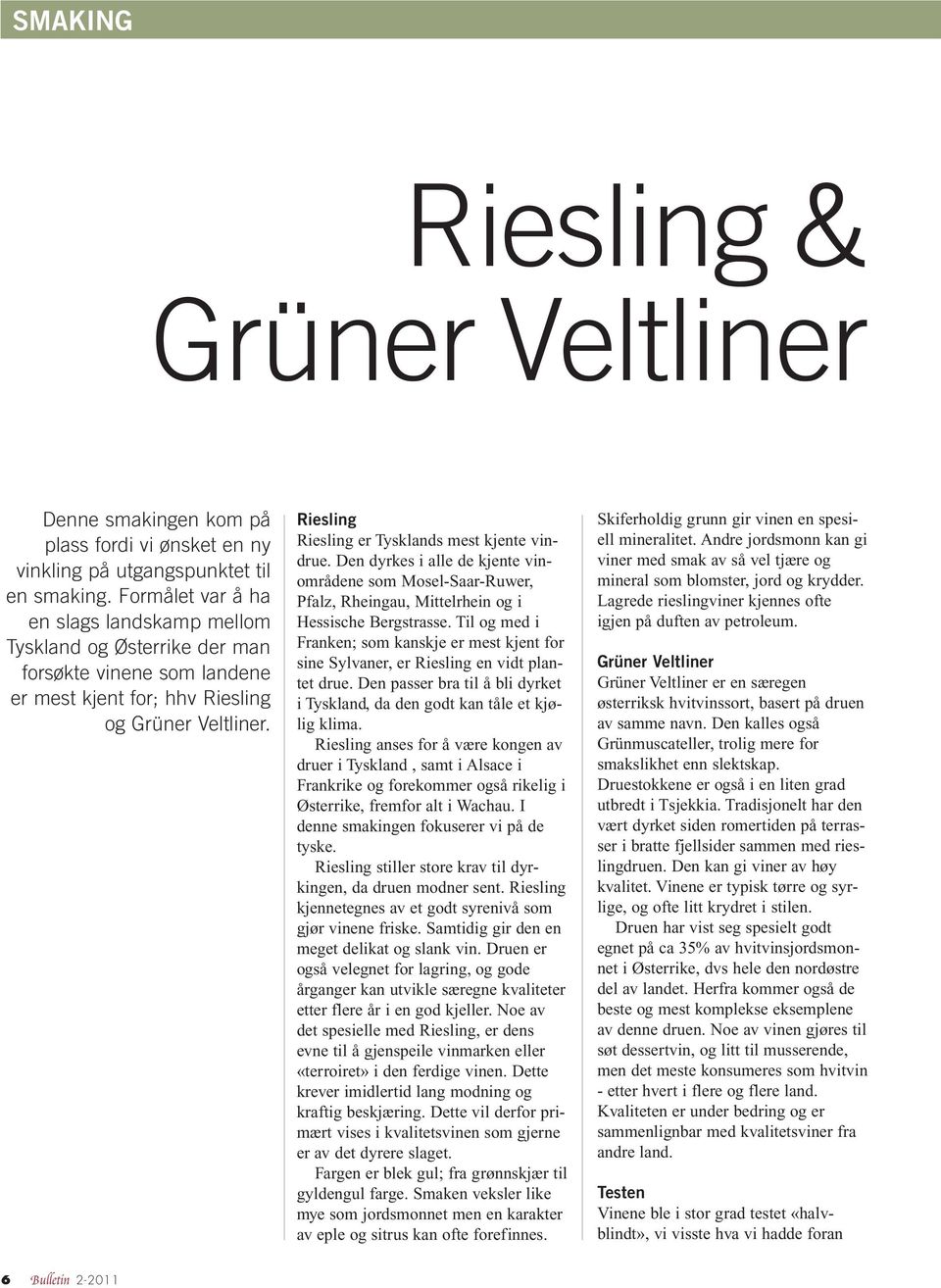 Riesling Riesling er Tysklands mest kjente vindrue. Den dyrkes i alle de kjente vinområdene som Mosel-Saar-Ruwer, Pfalz, Rheingau, Mittelrhein og i Hessische Bergstrasse.