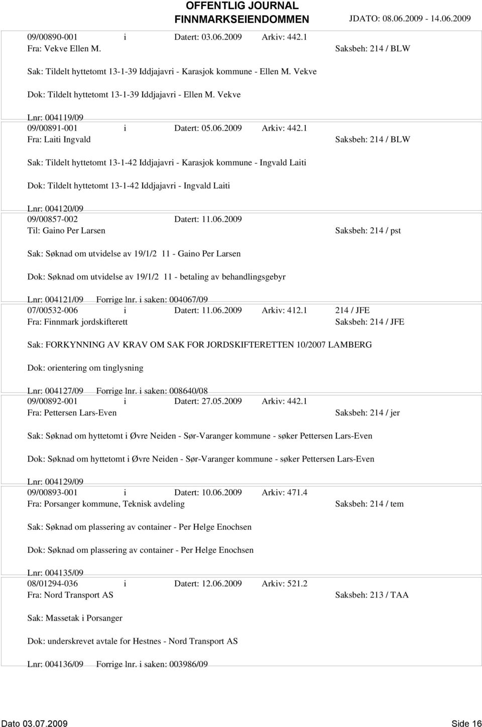 1 Fra: Laiti Ingvald Sak: Tildelt hyttetomt 13-1-42 Iddjajavri - Karasjok kommune - Ingvald Laiti Dok: Tildelt hyttetomt 13-1-42 Iddjajavri - Ingvald Laiti Lnr: 004120/09 09/00857-002 Datert: 11.06.