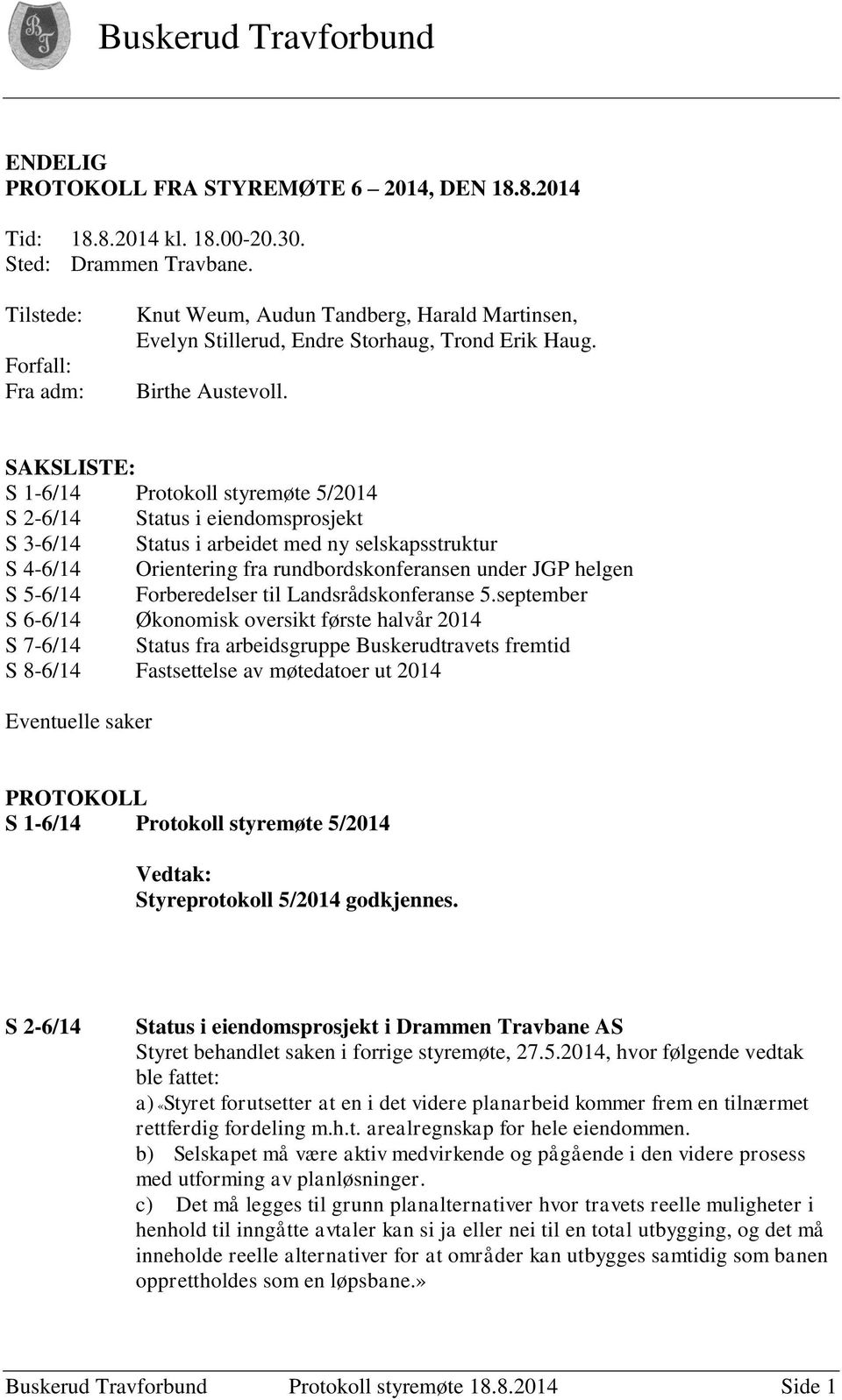 SAKSLISTE: S 1-6/14 Protokoll styremøte 5/2014 S 2-6/14 Status i eiendomsprosjekt S 3-6/14 Status i arbeidet med ny selskapsstruktur S 4-6/14 Orientering fra rundbordskonferansen under JGP helgen S