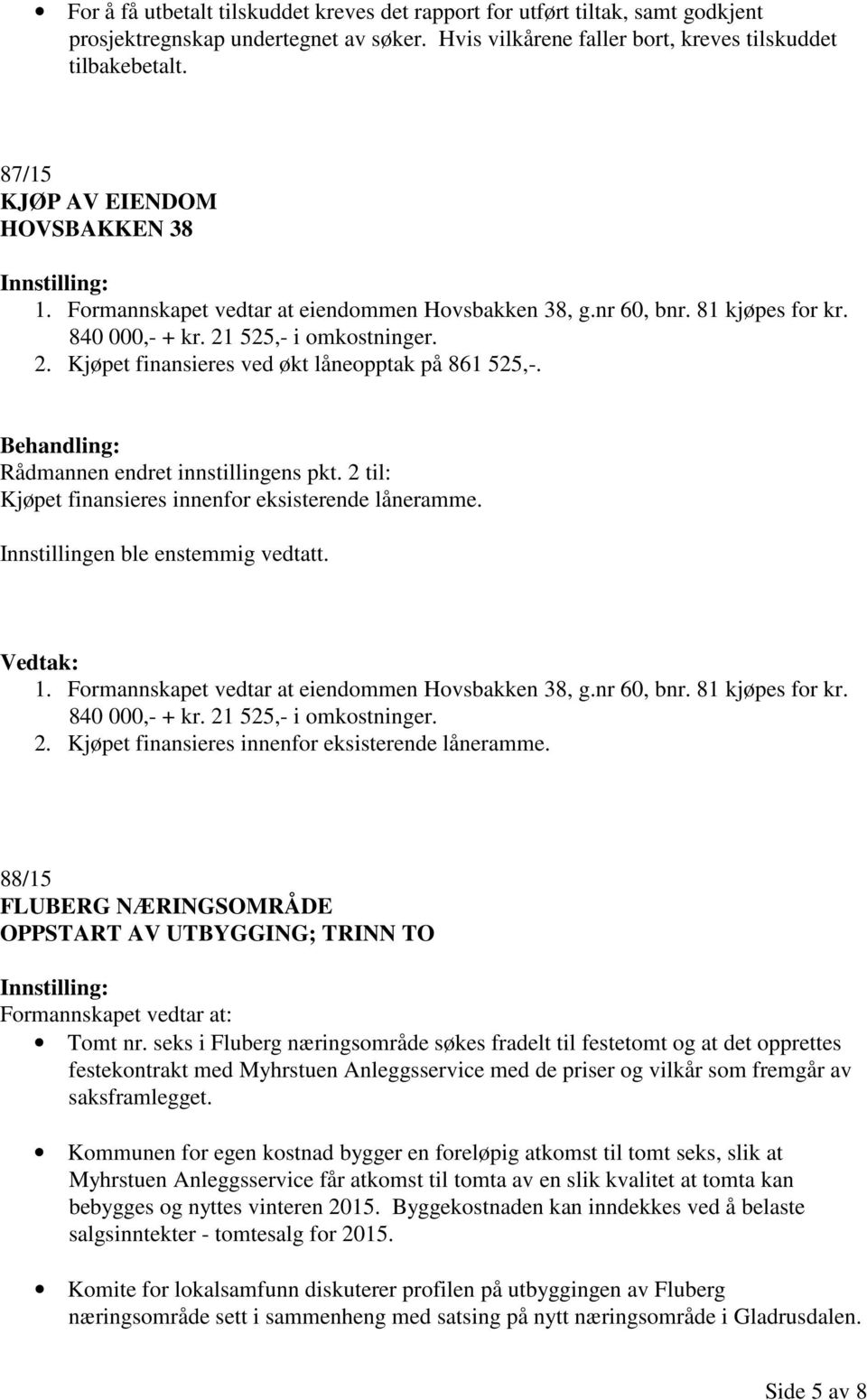 Rådmannen endret innstillingens pkt. 2 til: Kjøpet finansieres innenfor eksisterende låneramme. 1. Formannskapet vedtar at eiendommen Hovsbakken 38, g.nr 60, bnr. 81 kjøpes for kr. 840 000,- + kr.