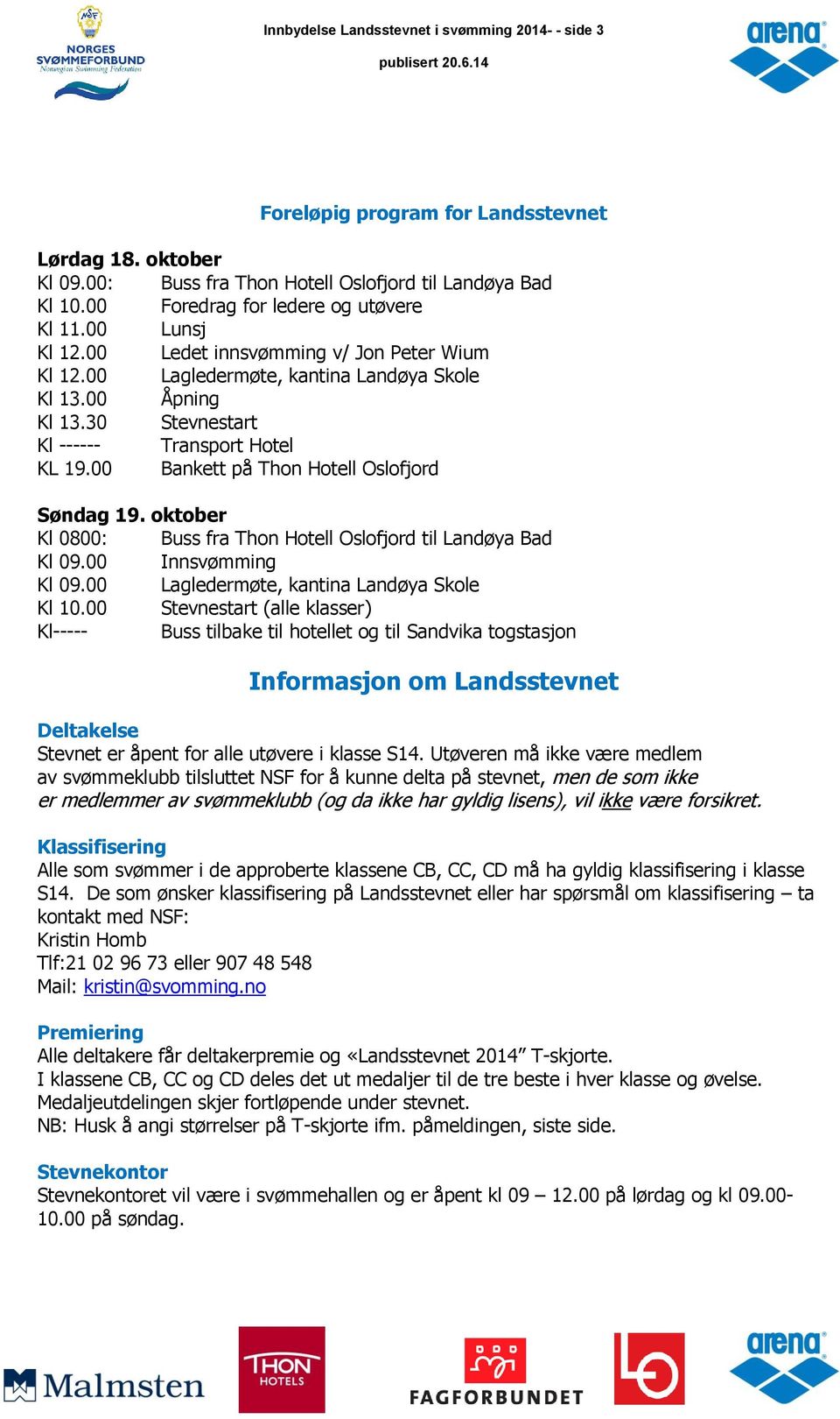 30 Stevnestart Kl ------ Transport Hotel KL 19.00 Bankett på Thon Hotell Oslofjord Søndag 19. oktober Kl 0800: Buss fra Thon Hotell Oslofjord til Landøya Bad Kl 09.00 Innsvømming Kl 09.