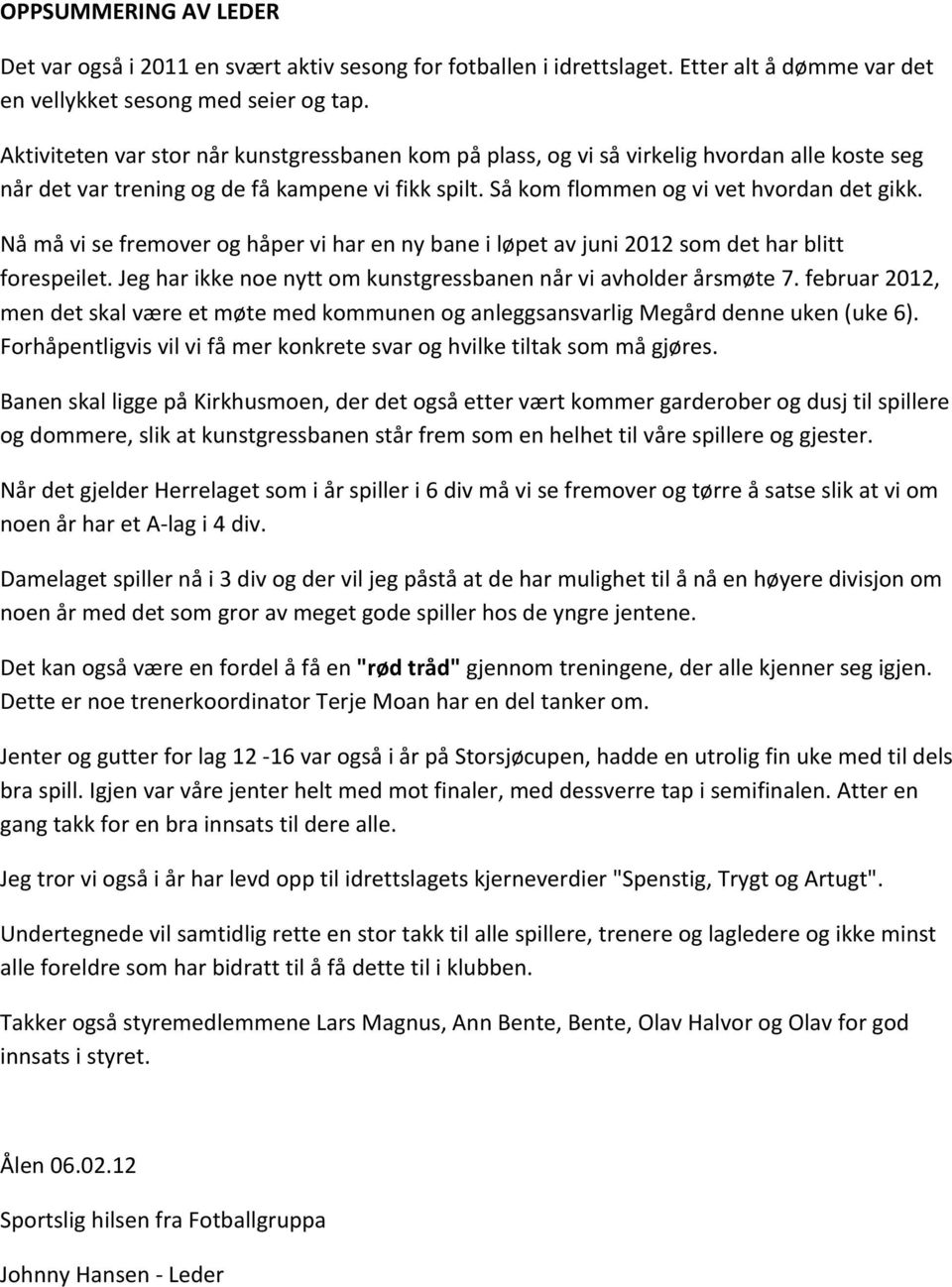 Nå må vi se fremover og håper vi har en ny bane i løpet av juni 2012 som det har blitt forespeilet. Jeg har ikke noe nytt om kunstgressbanen når vi avholder årsmøte 7.