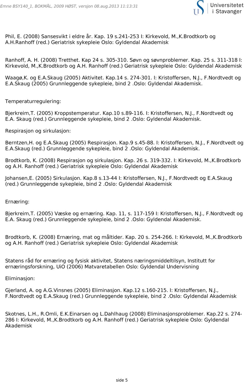 ) Geriatrisk sykepleie Oslo: Gyldendal Akademisk Waagø,K. og E.A.Skaug (2005) Aktivitet. Kap.14 s. 274-301. I: Kristoffersen, N.J., F.Nordtvedt og E.A.Skaug (2005) Grunnleggende sykepleie, bind 2.