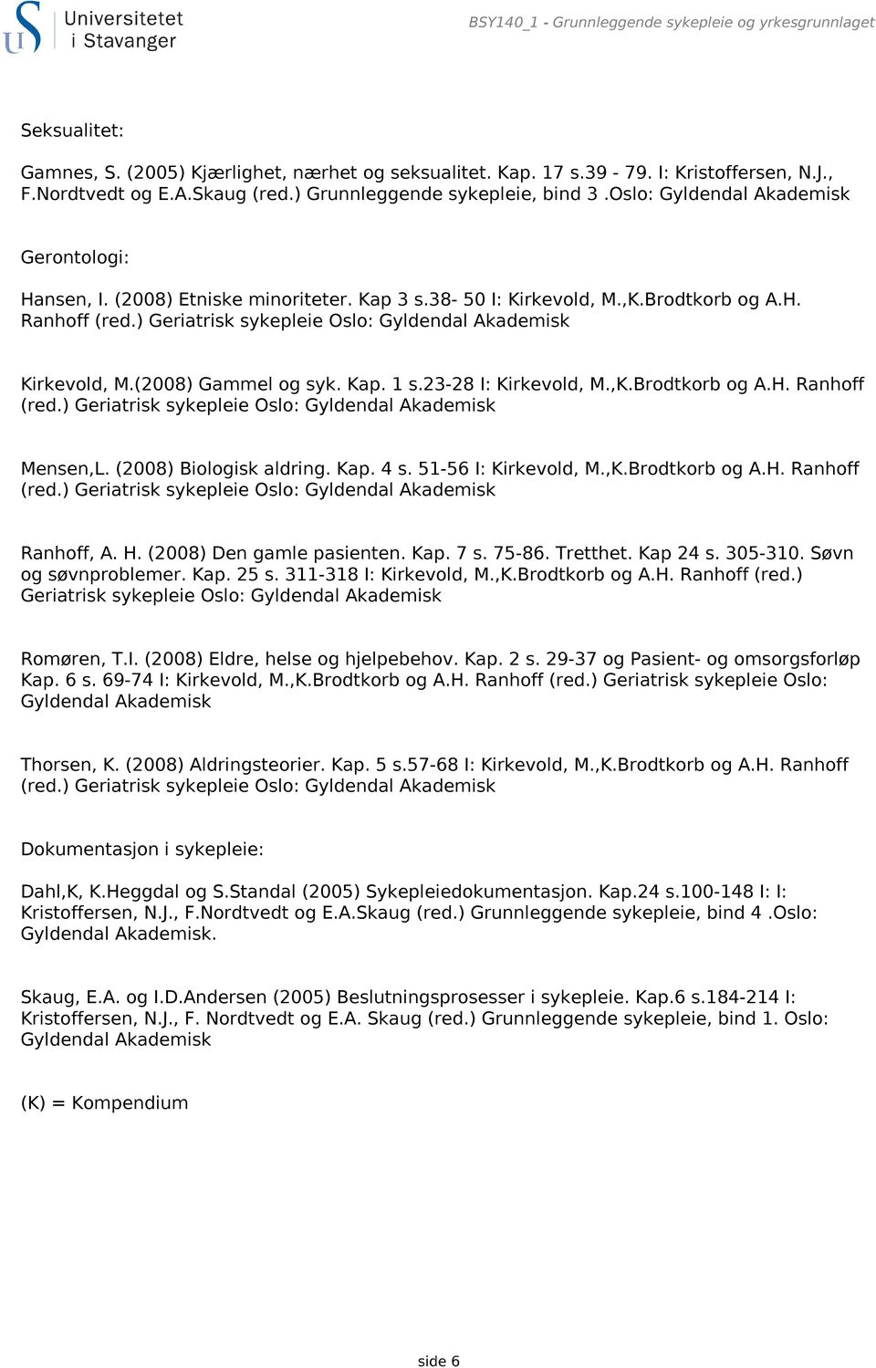 ) Geriatrisk sykepleie Oslo: Gyldendal Akademisk Kirkevold, M.(2008) Gammel og syk. Kap. 1 s.23-28 I: Kirkevold, M.,K.Brodtkorb og A.H. Ranhoff (red.